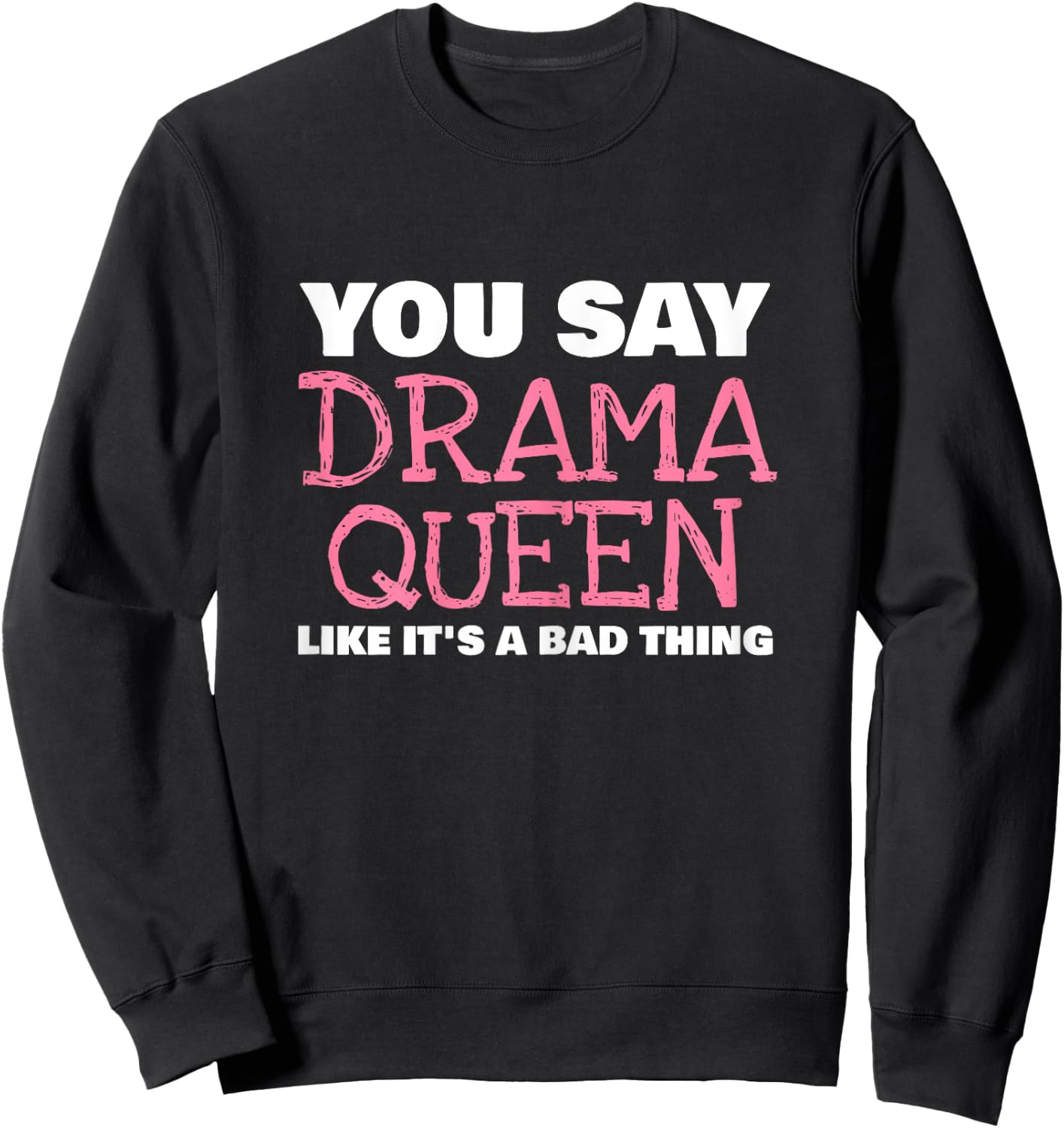 You Say Drama Queen Like It's A Bad Thing Funny Sweatshirt - Sweatshirt | Black