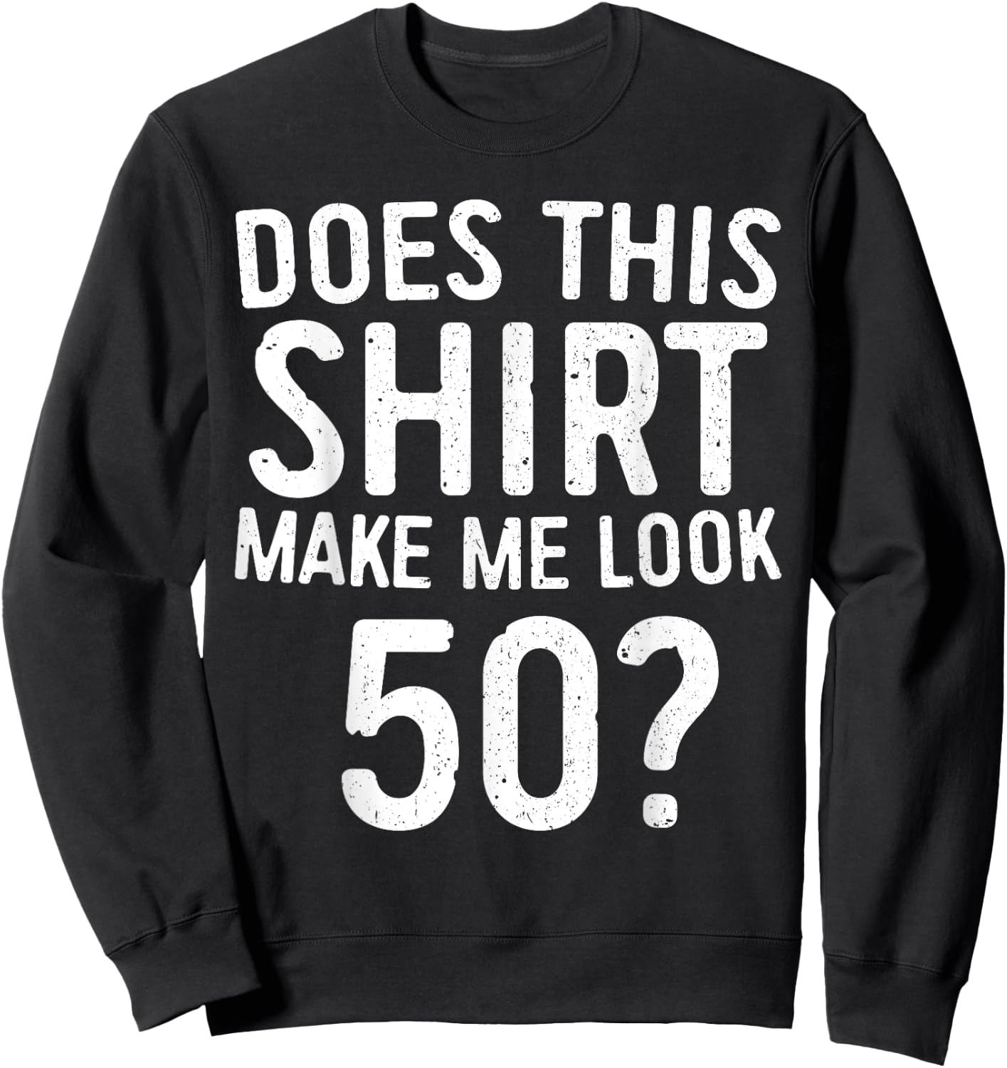 Does This Shirt Make Me Look 50 50th Birthday Shirt Sweatshirt - Sweatshirt | Black