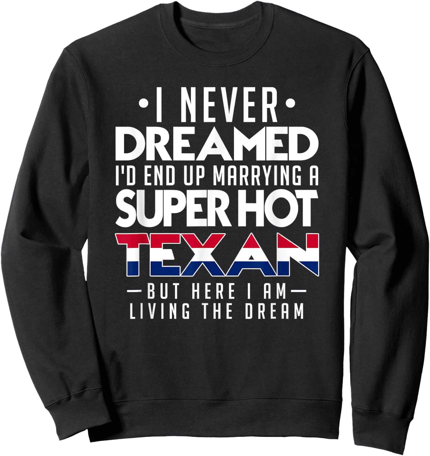 I Never Dreamed Id End Up Marrying a Super Hot Texan Shirt Sweatshirt - Sweatshirt | Black
