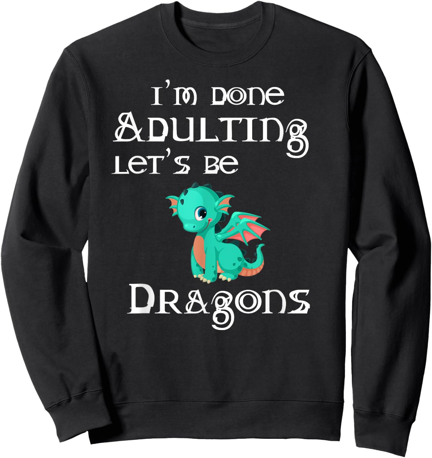 I'm Done Adulting Let's Be Dragons Apparel For Life Sweatshirt - Sweatshirt | Black