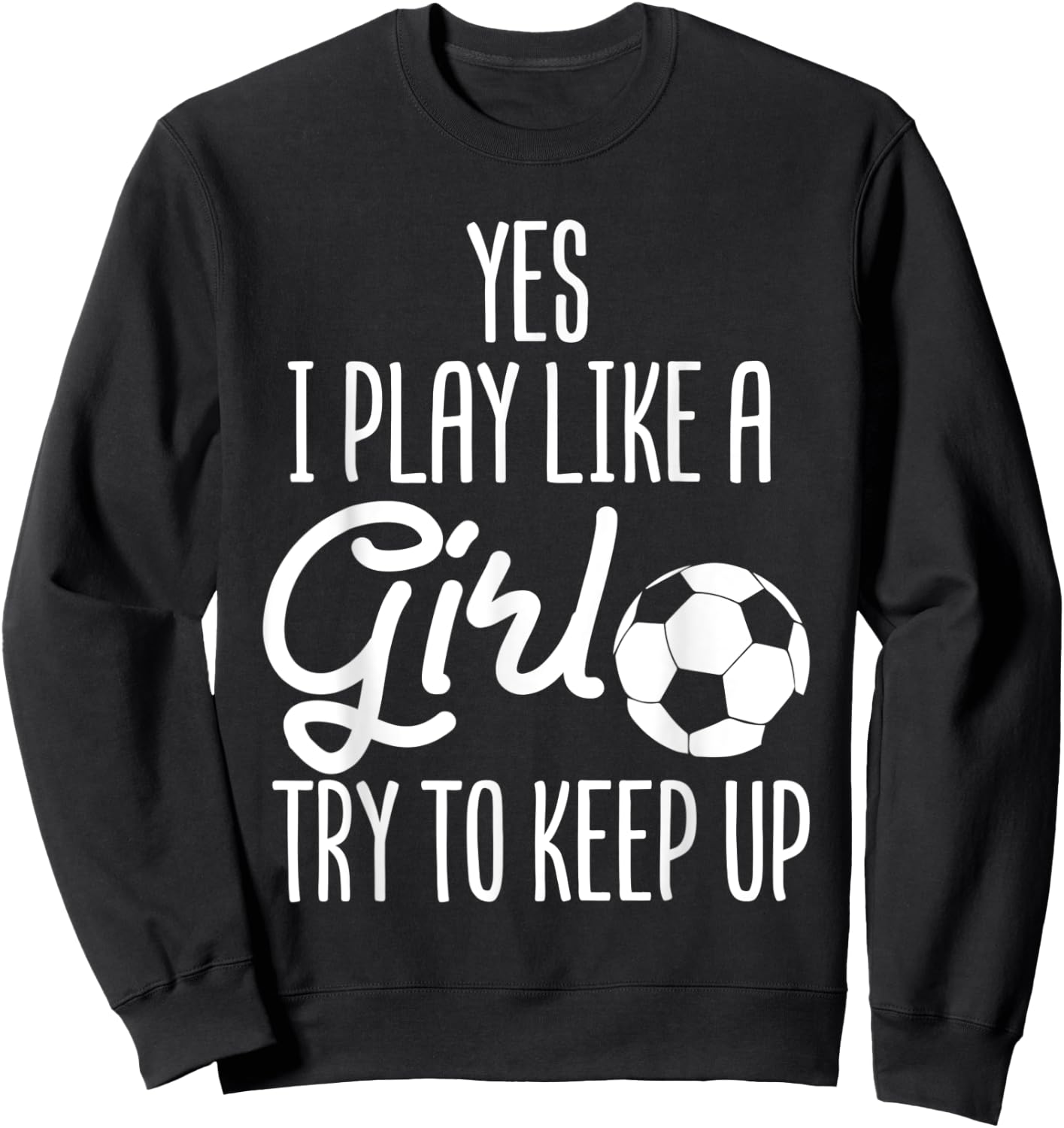 Soccer Yes I Play Like A Girl Try To Keep Up Sports Football Sweatshirt - Sweatshirt | Black