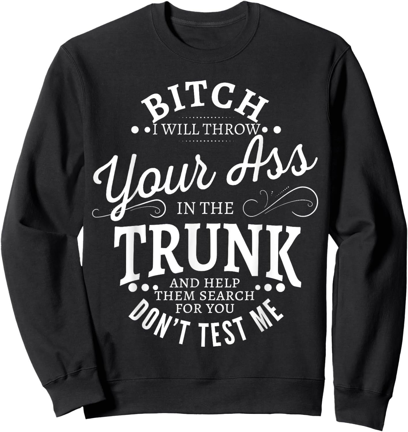 Bitch I will throw your ass in the trunk help them search Sweatshirt - Sweatshirt | Black