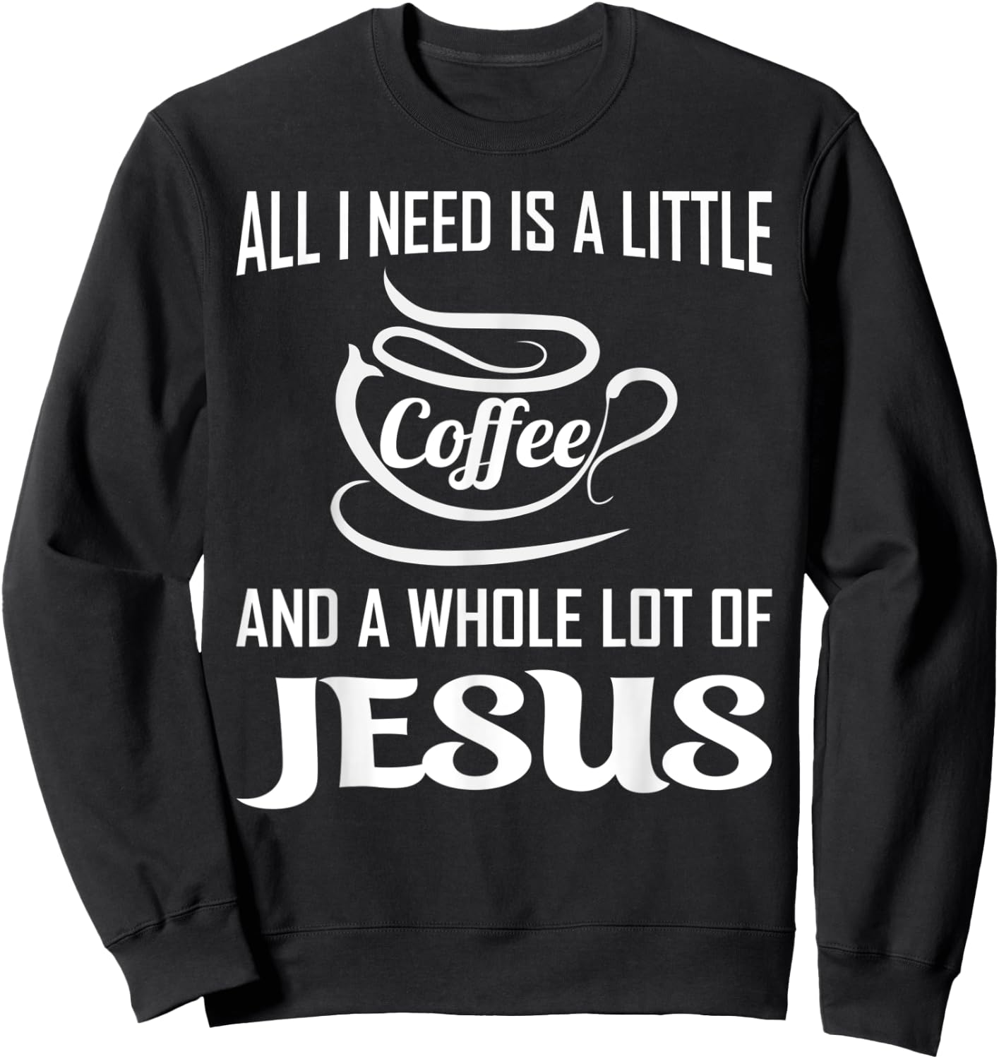 All I Need Is A Little Bit Of Coffee & A Whole Lot Of Jesus Sweatshirt - Sweatshirt | Black