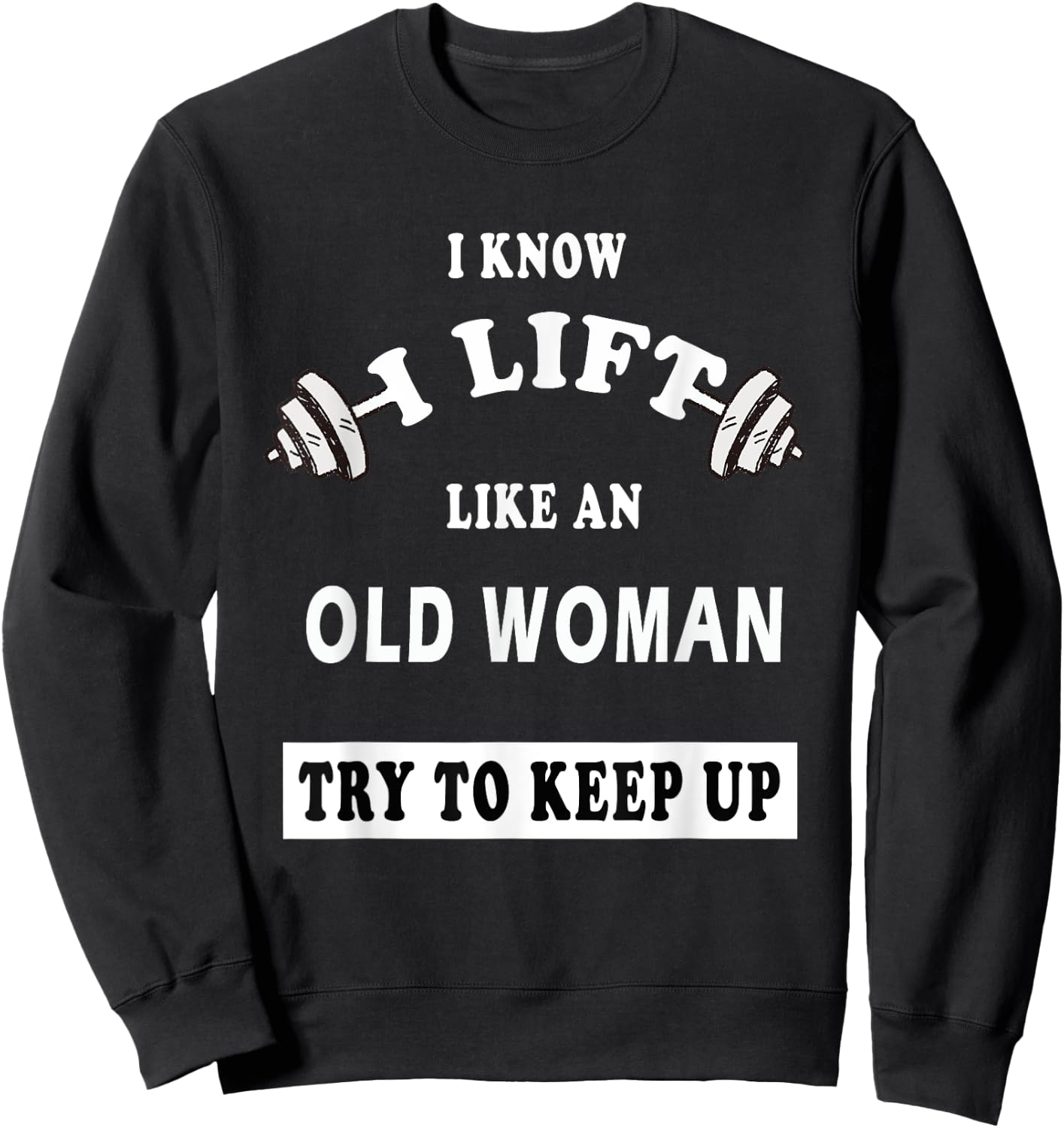 I Know I Lift Like An Old Woman Try To Keep Up GIFT Sweatshirt - Sweatshirt | Black