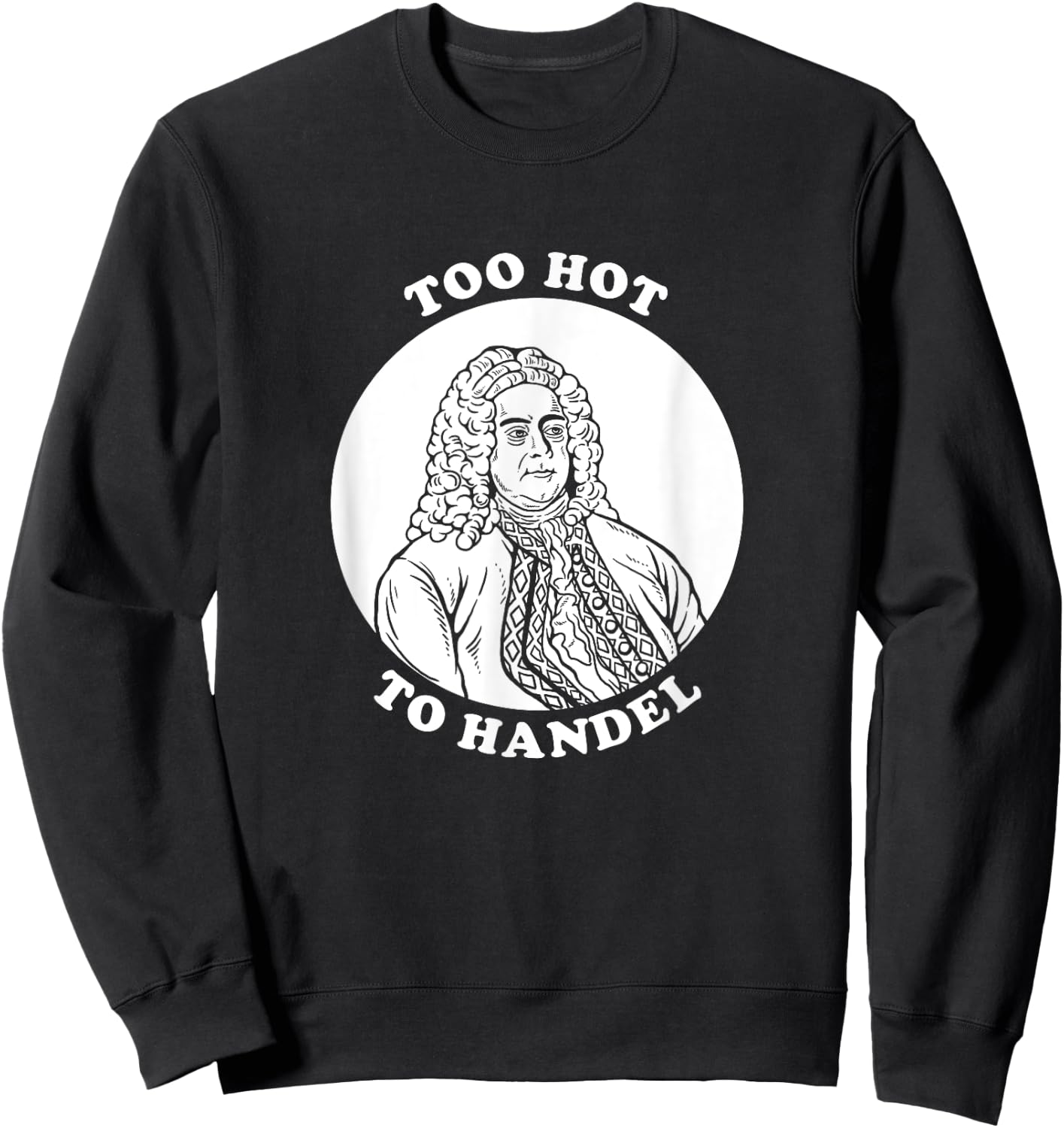 Too Hot To Handel - Funny Handel Pun Composer Sweatshirt - Sweatshirt | Black