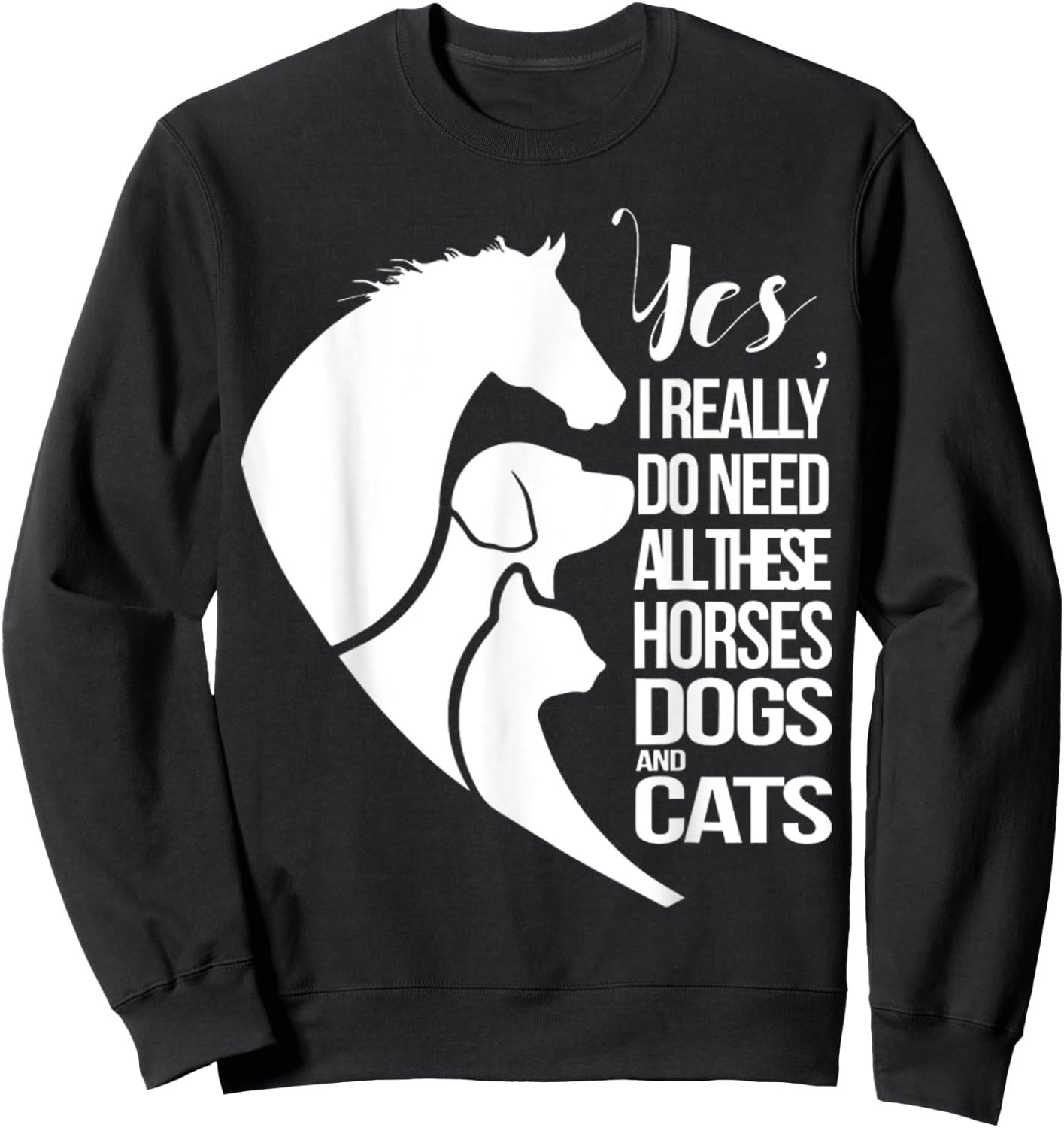 Yes I Really Do Need All These Horses Dogs And Cats Cute Sweatshirt - Sweatshirt | Black
