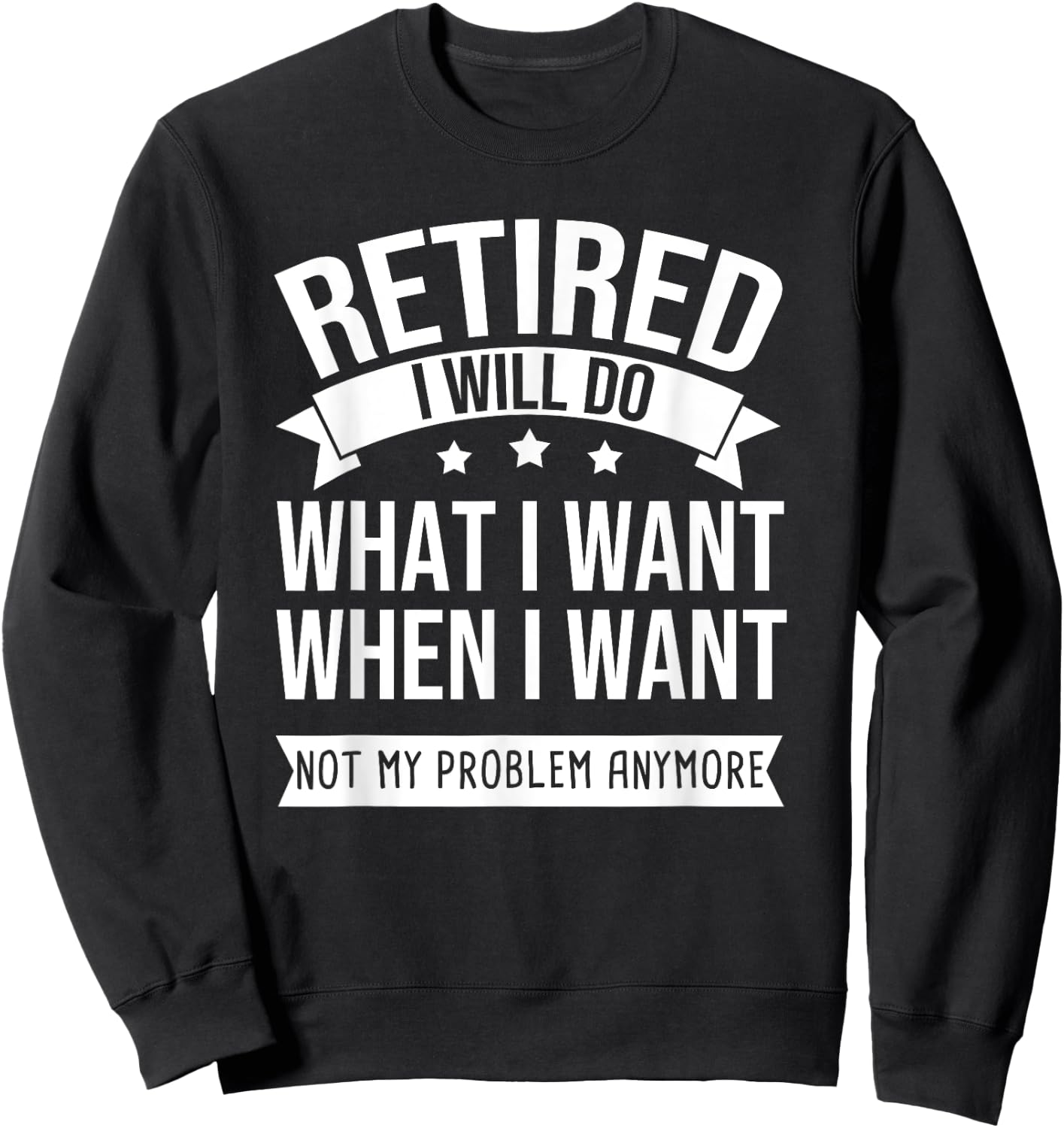 RETIRED I Do What I Want Not My Problem Anymore Retirement Sweatshirt - Sweatshirt | Black