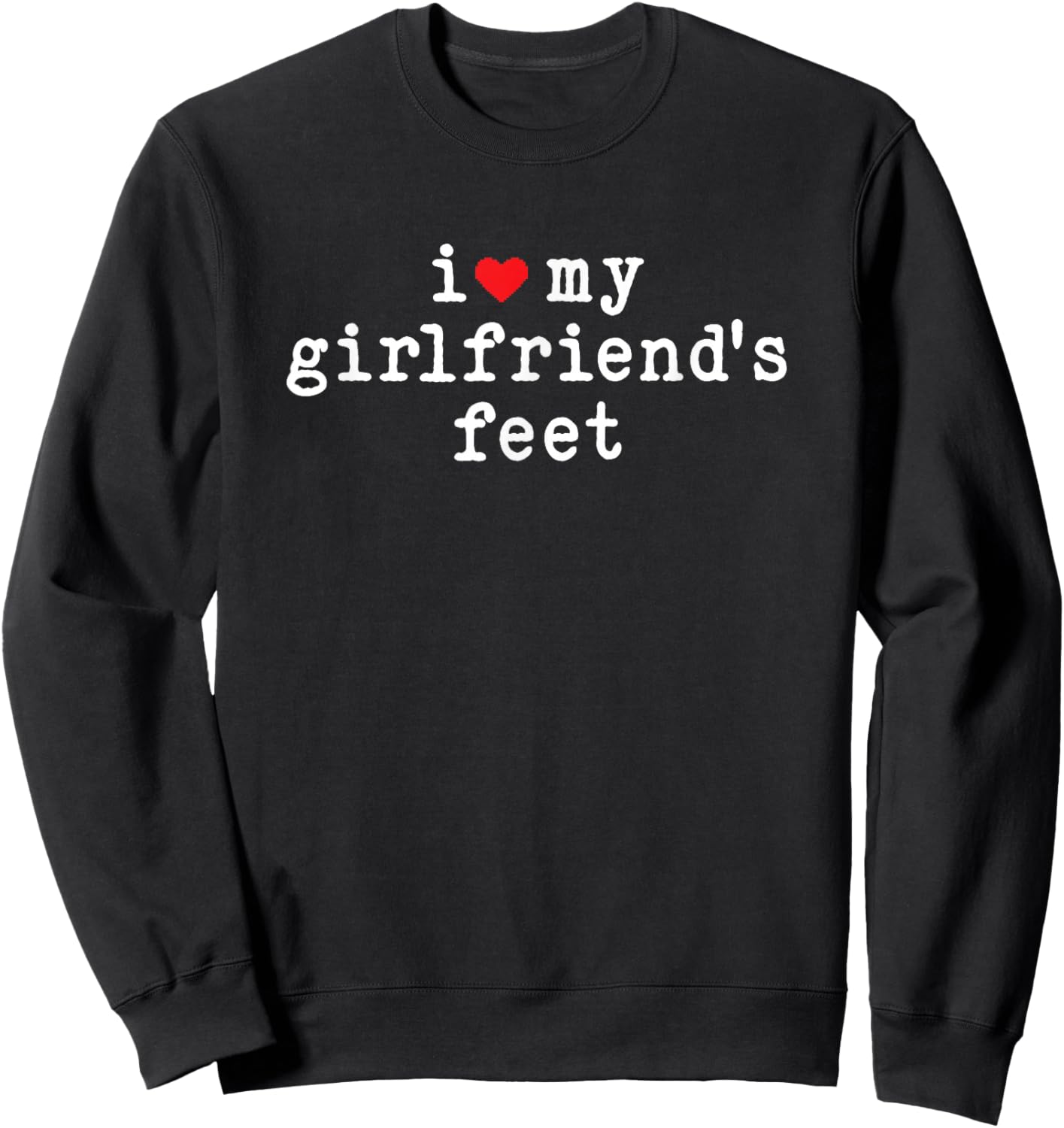 I Love My Girlfriends Feet Funny Boyfriend Sarcastic Joke Sweatshirt - Sweatshirt | Black