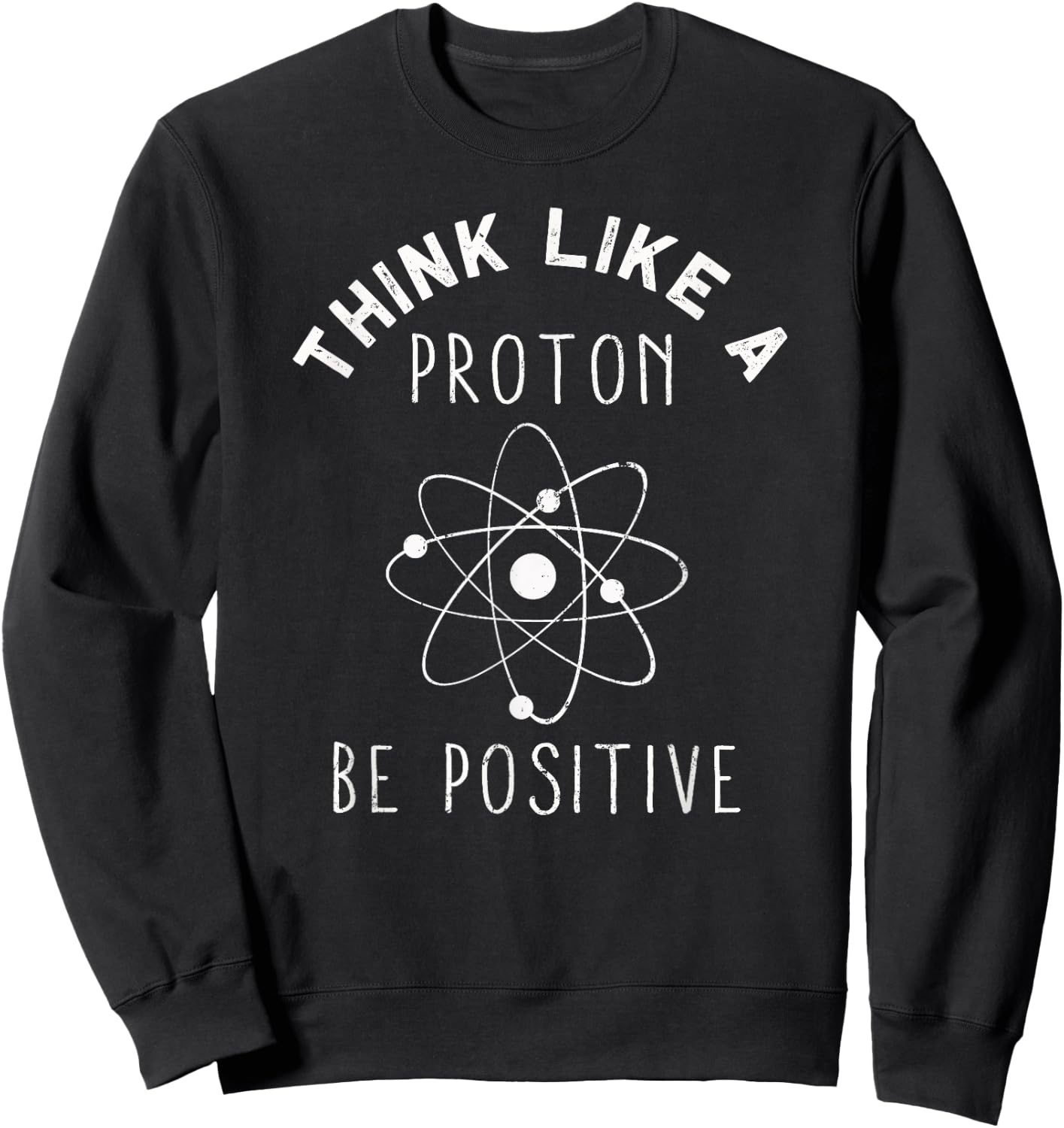 Think like a Proton be Positive | Funny Science Atom Gift Sweatshirt - Sweatshirt | Black