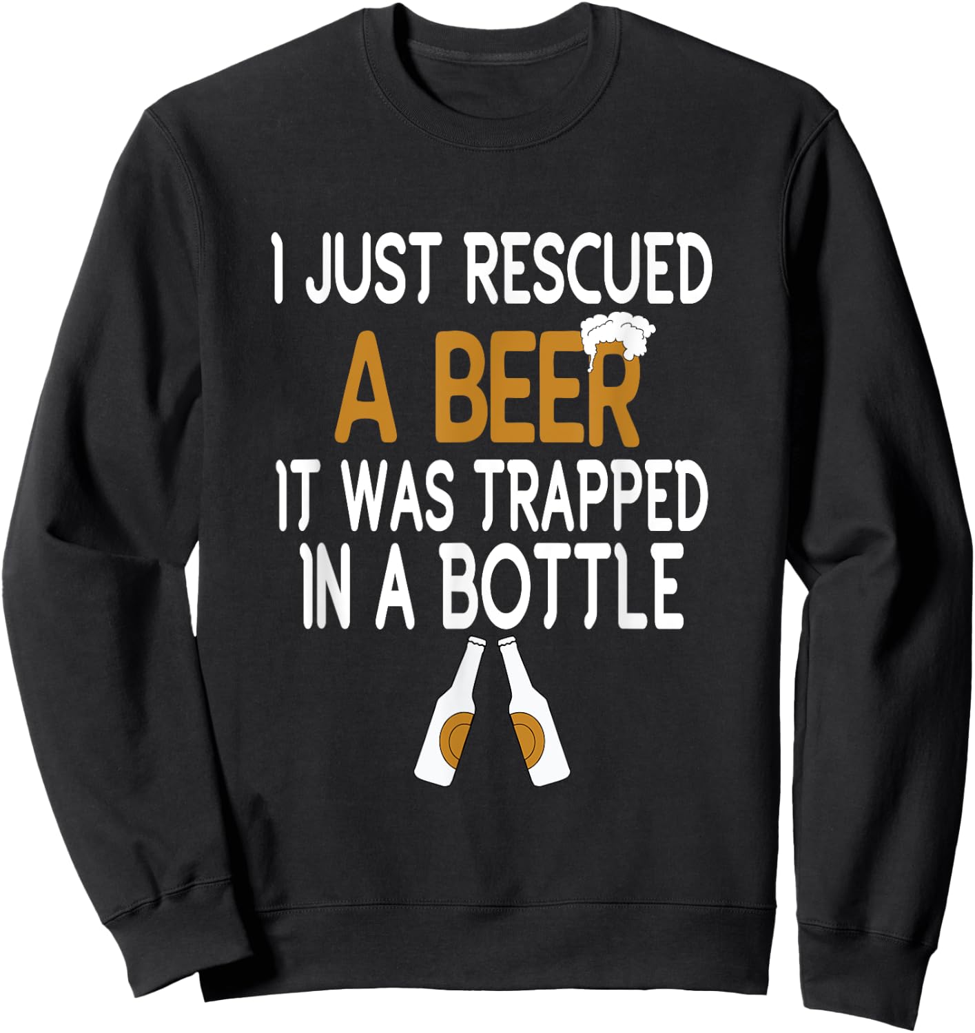 I Just Rescued A Beer Funny Beer Bottle Drinking Humor Sweatshirt - Sweatshirt | Black
