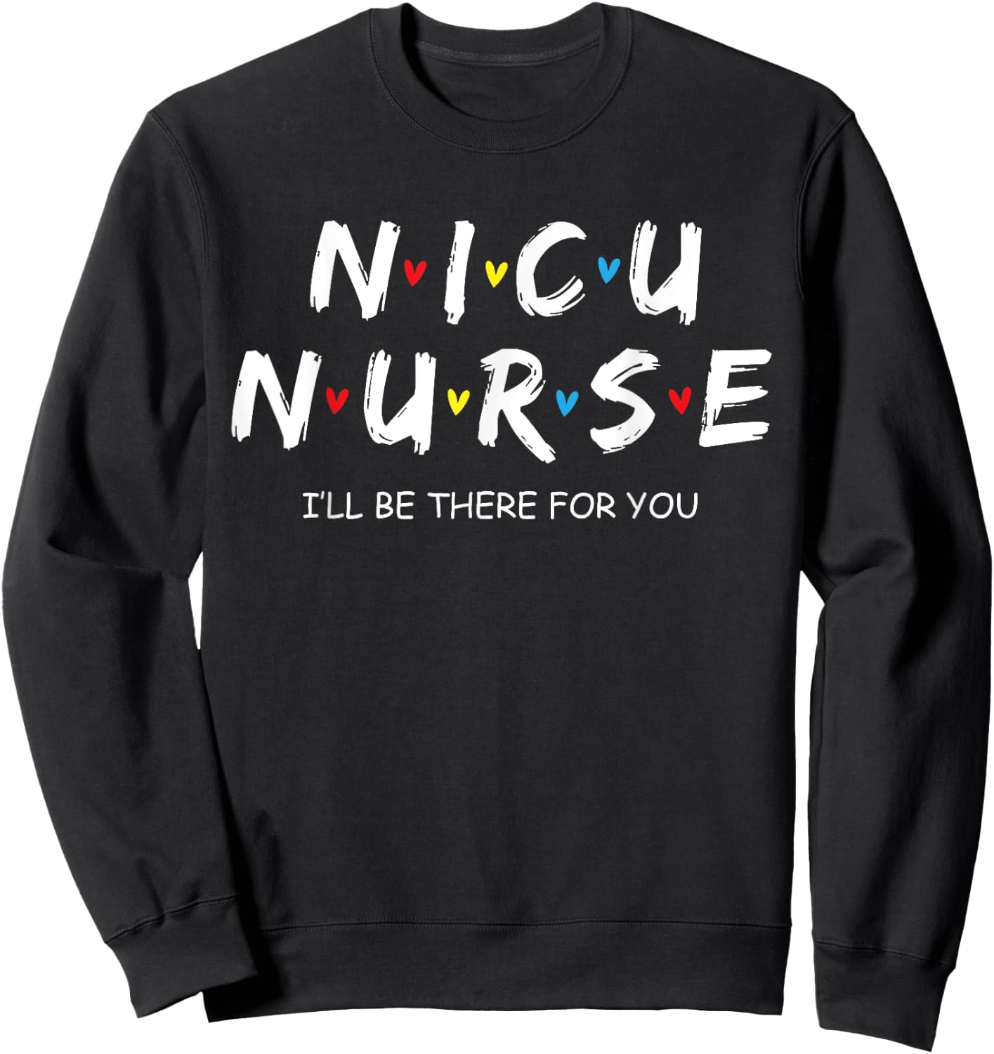 Nicu Nurse Baby I'll Be There For You Gift RN & LPN Sweatshirt - Sweatshirt | Black