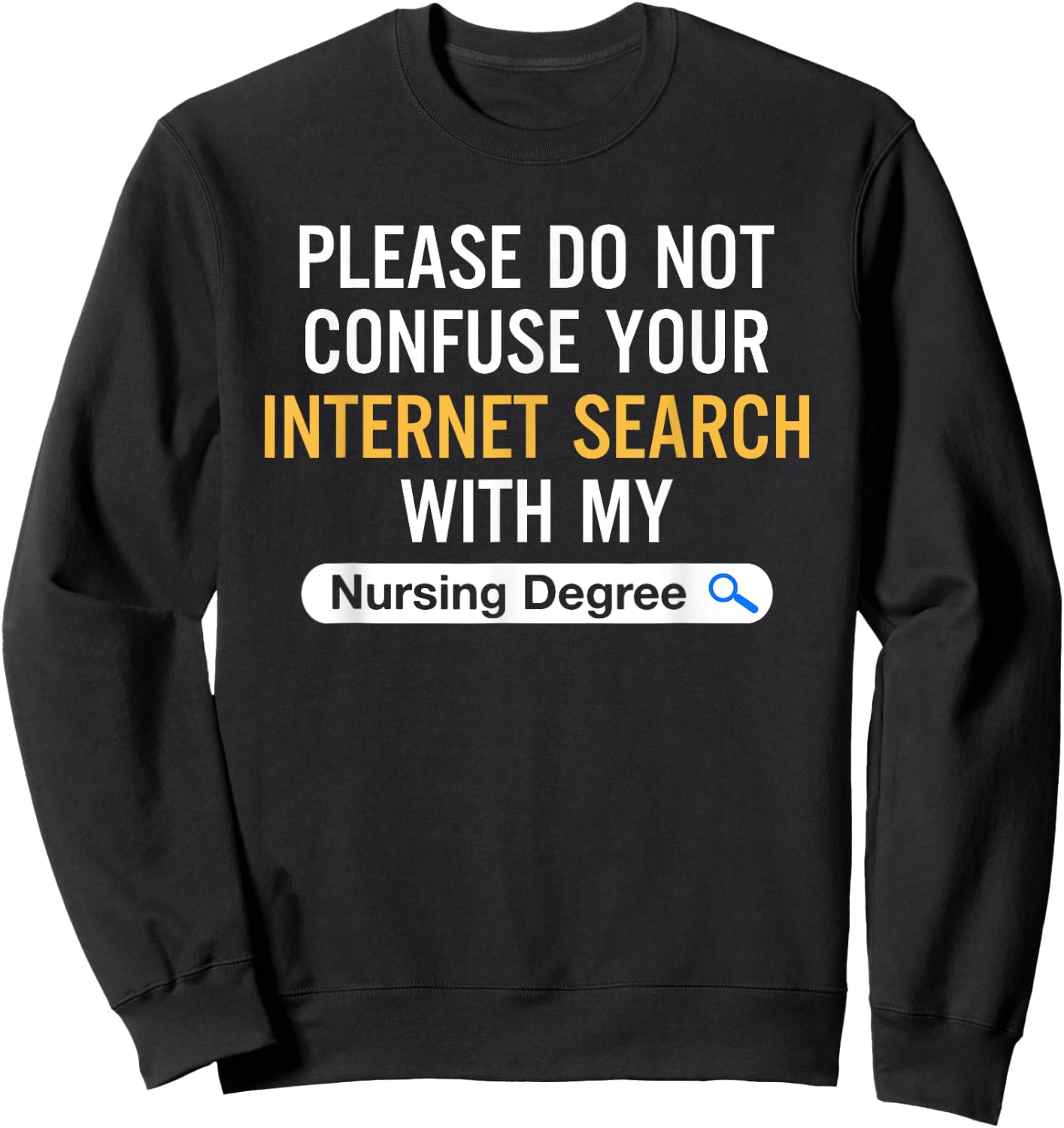 Please Do Not Confuse Your Internet Search My Nursing Degree Sweatshirt - Sweatshirt | Black