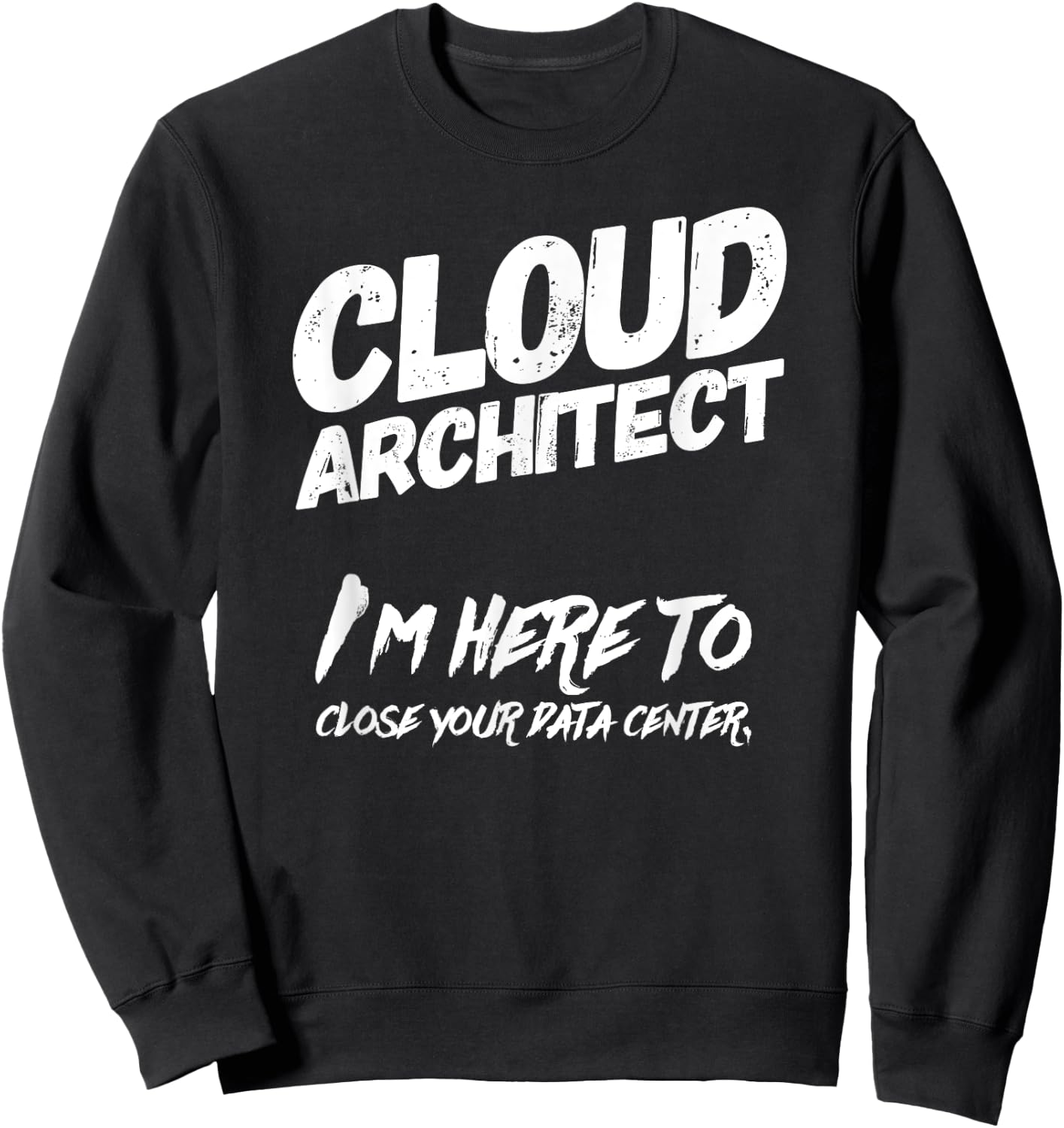 Cloud Architect I'm Here To Close Your Data Center Sweatshirt - Sweatshirt | Black