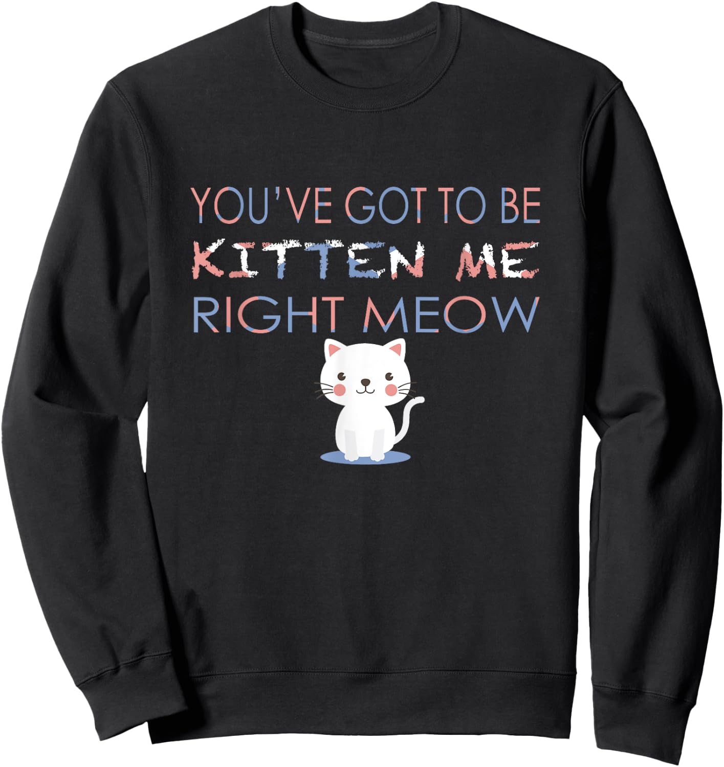 You've Got to Be Kitten Me Right Meow Funny Cat Women Kids Sweatshirt - Sweatshirt | Black