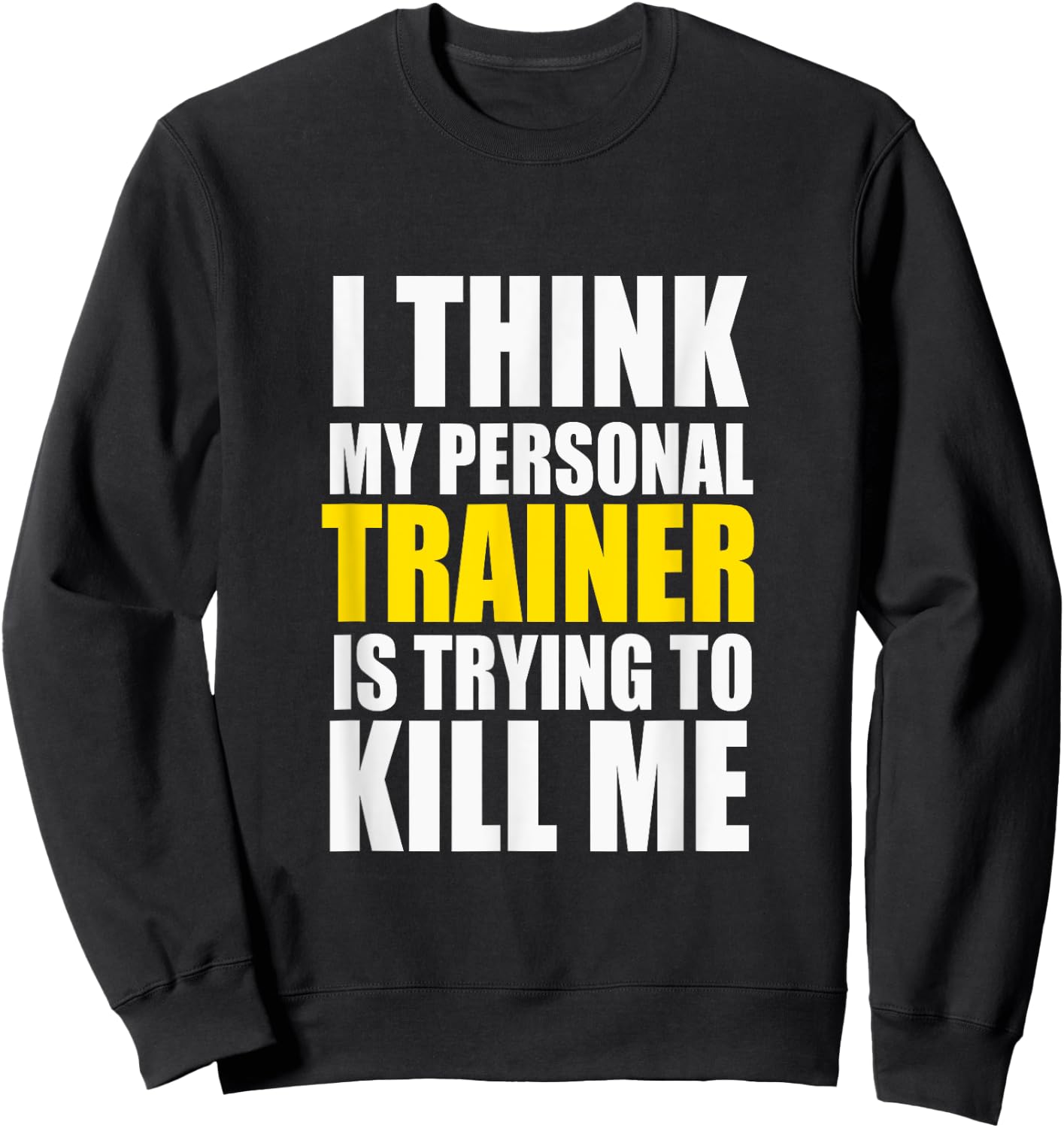 Funny Gym I Think My Personal Trainer is Trying to Kill Me Sweatshirt - Sweatshirt | Black