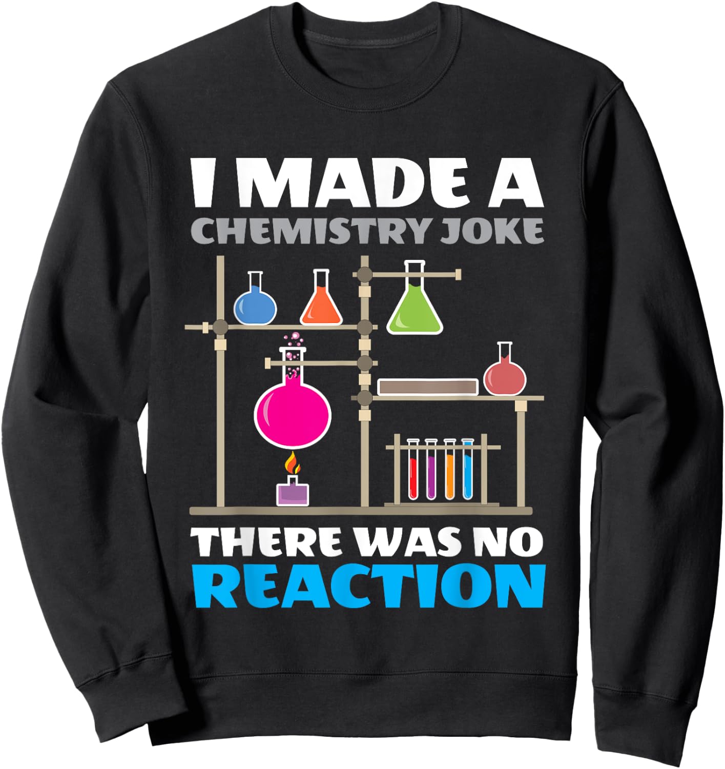 I Made A Chemistry Joke There Was No Reaction Chemistry Sweatshirt - Sweatshirt | Black
