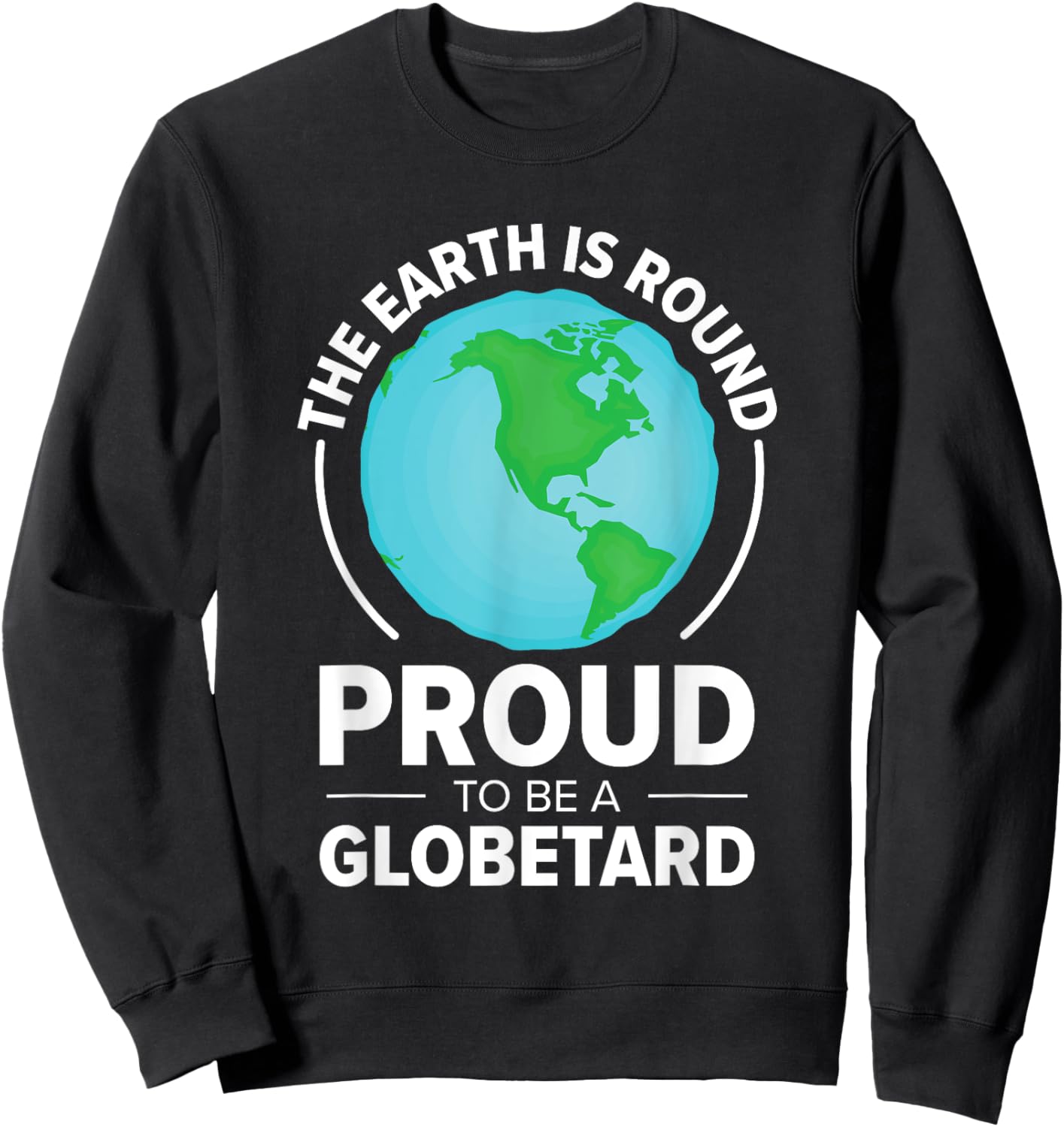 The Earth Is Round Proud to Be a Globetard Satirical Science Sweatshirt - Sweatshirt | Black