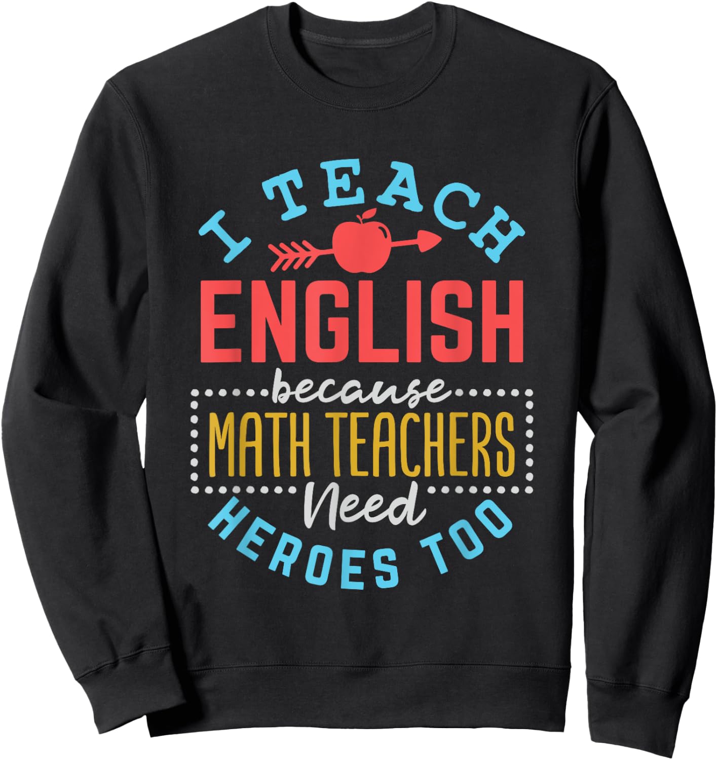 I Teach English Because Math Teachers Need Heroes Too Sweatshirt - Sweatshirt | Black