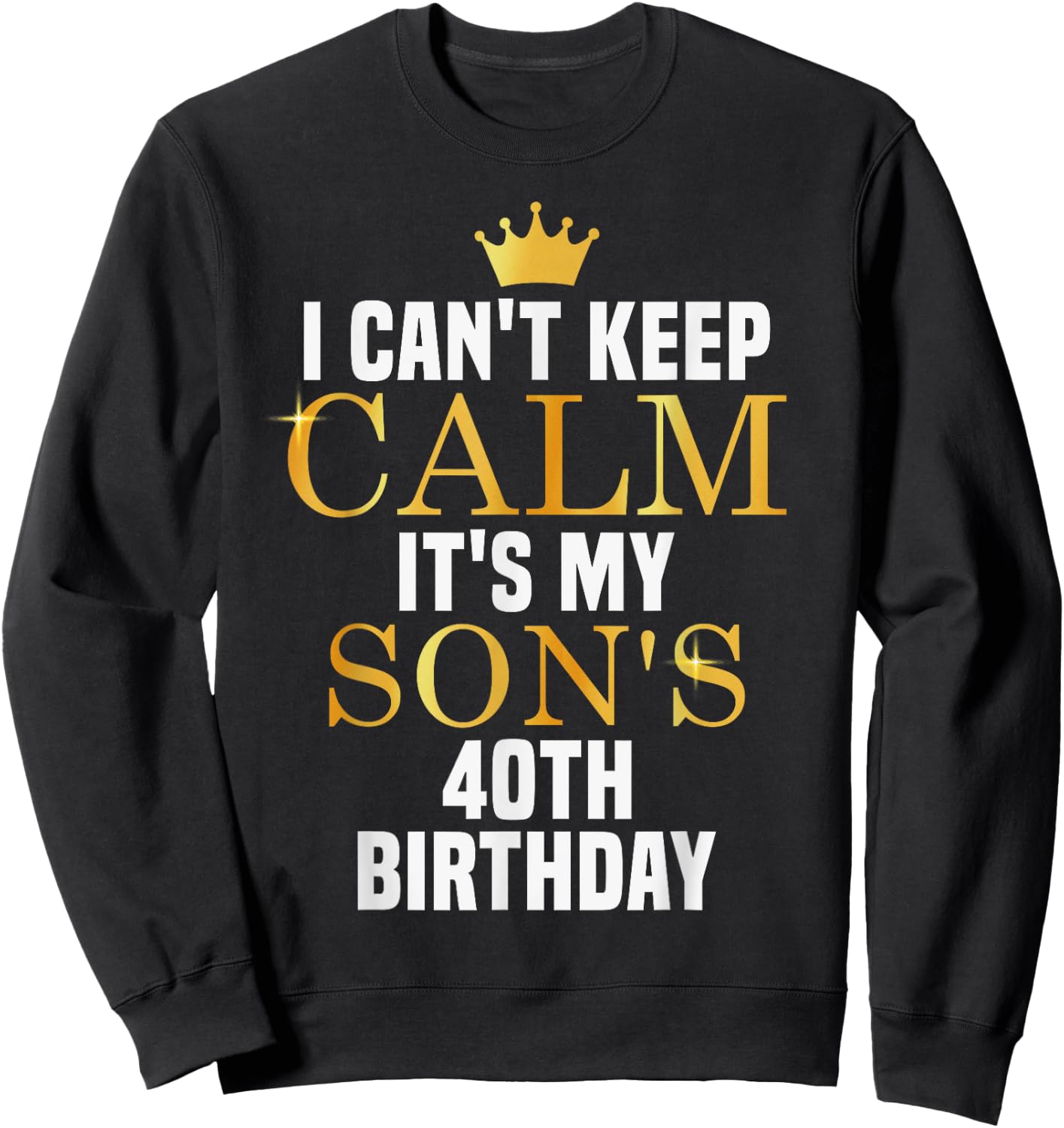I Can't Keep Calm Its My Son's 40th Birthday Golden Bday Sweatshirt - Sweatshirt | Black