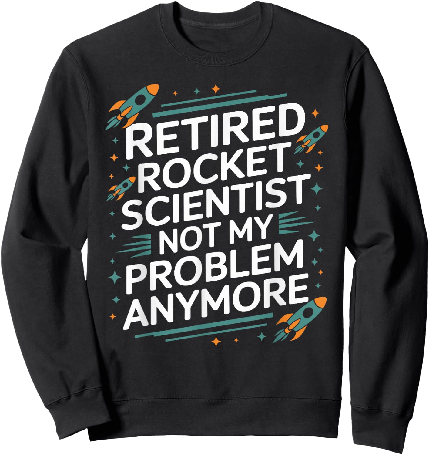 Retired Rocket Scientist Not My Problem Anymore Funny Saying Sweatshirt - Sweatshirt | Black