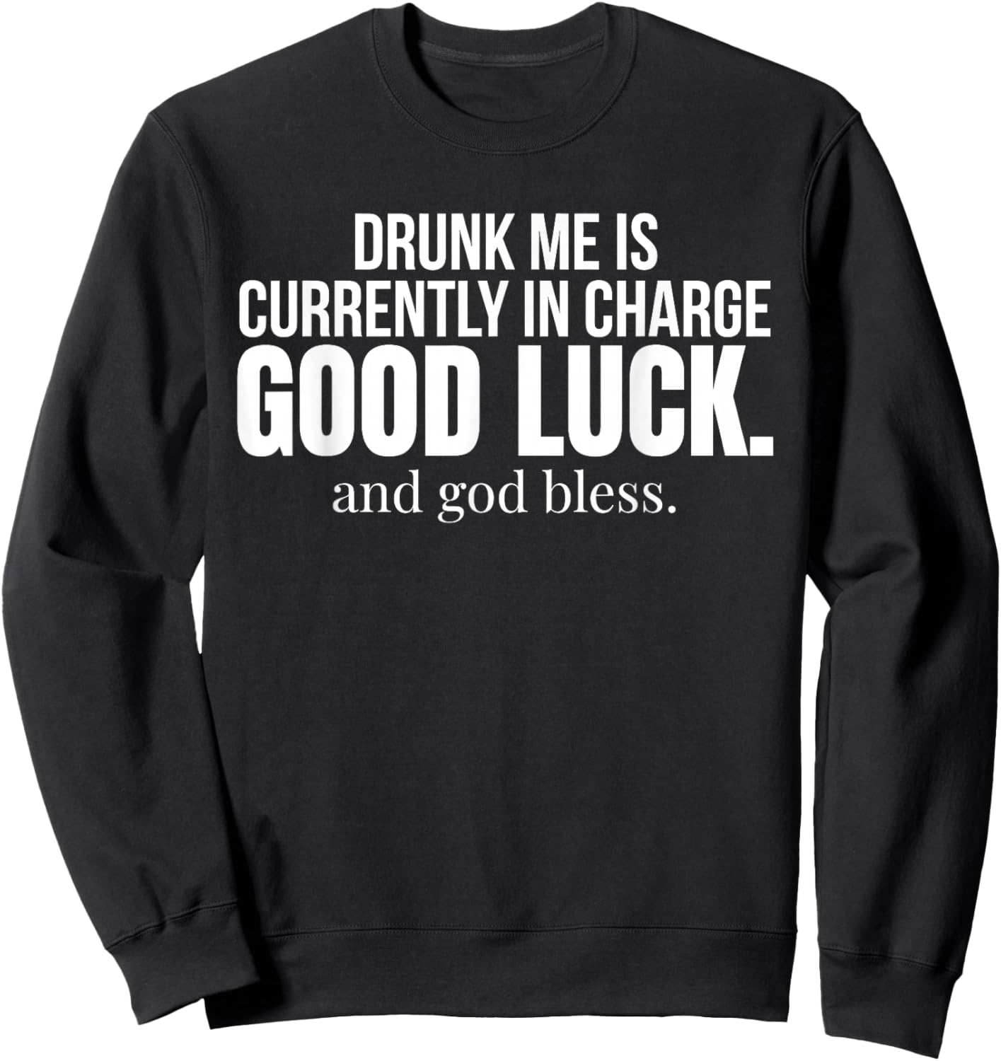 Drunk Me is Currently in Charge Good Luck and God Bless Meme Sweatshirt - Sweatshirt | Black