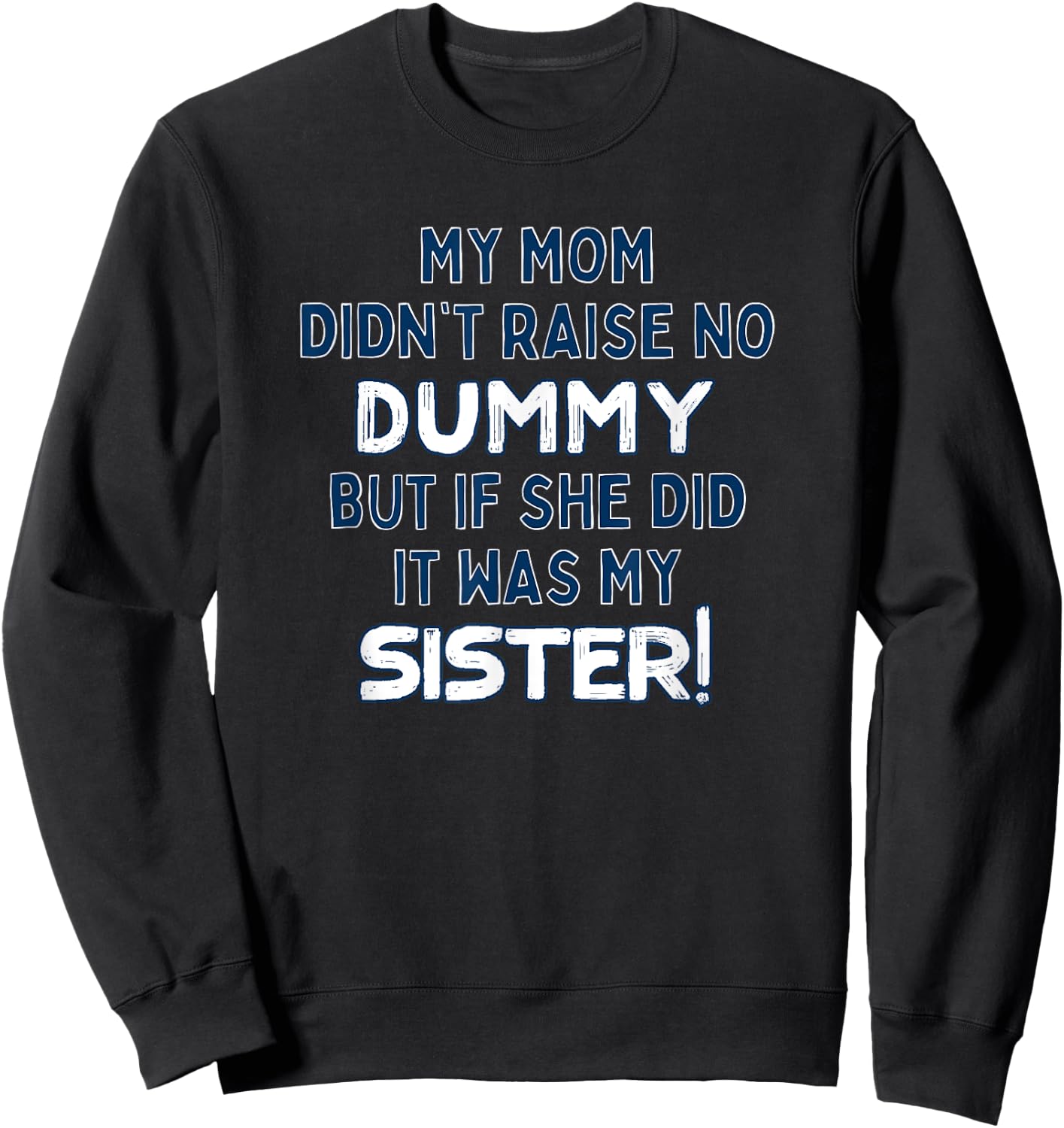 My Mom Didn't Raise No Dummy But If She Did It Was My Sister Sweatshirt - Sweatshirt | Black