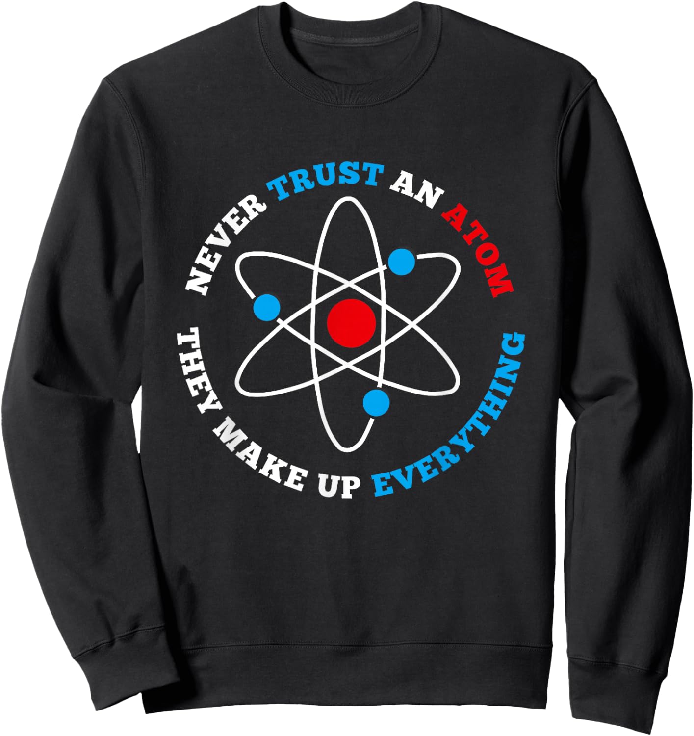 Never Trust An Atom For Geeks, Nerds, Science Lovers Sweatshirt - Sweatshirt | Black