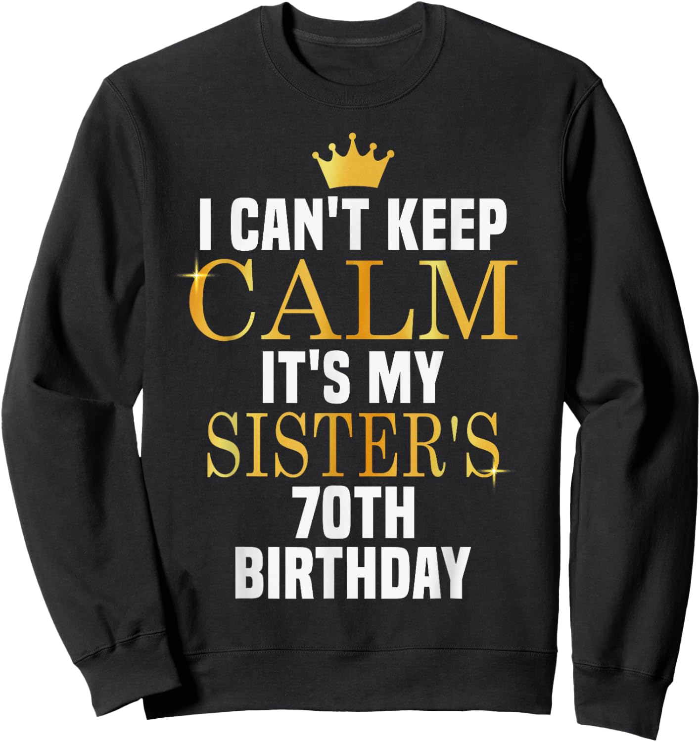 I Can't Keep Calm Its My Sister's 70th Birthday Golden Bday Sweatshirt - Sweatshirt | Black