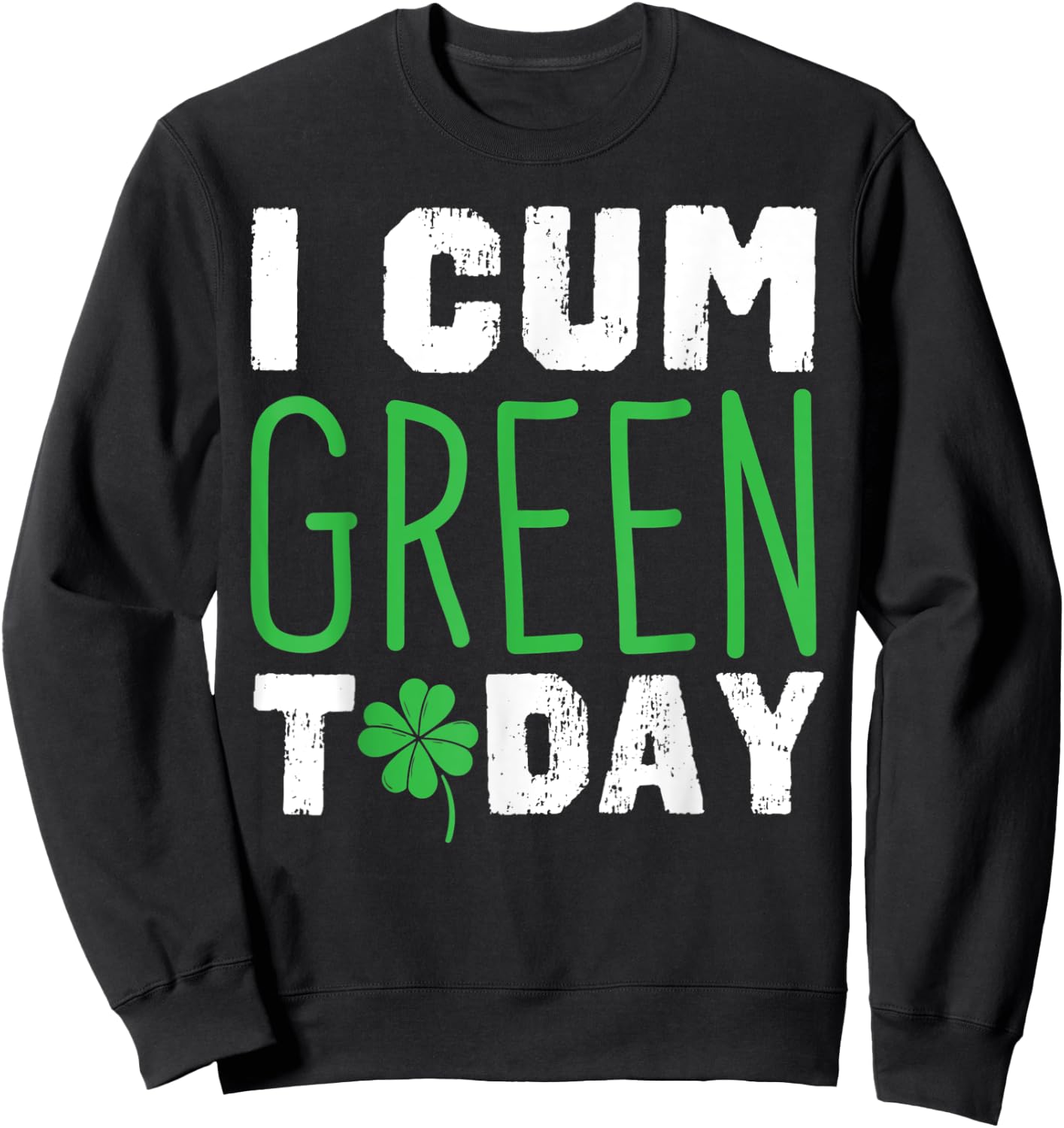 I cum Green Today I Great St. Paddy's Day Gift Sweatshirt - Sweatshirt | Black