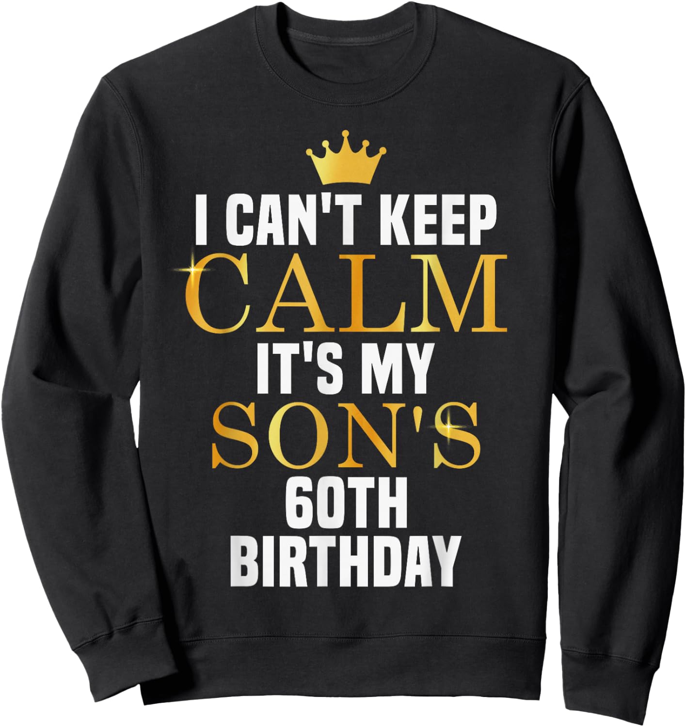 I Can't Keep Calm Its My Son's 60th Birthday Golden Bday Sweatshirt - Sweatshirt | Black