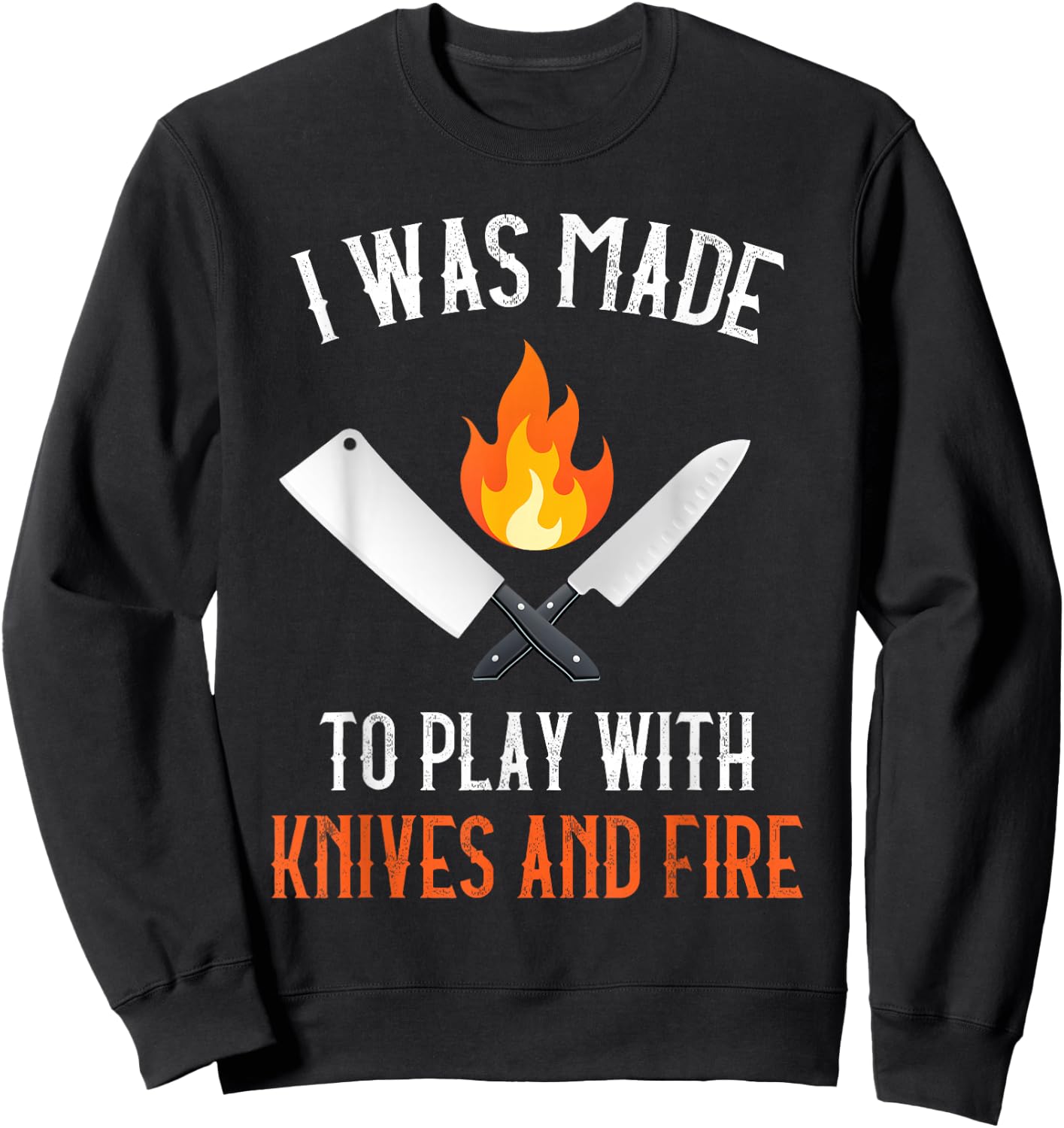 I Was Made To Play With Knives And Fire Culinary Funny Chef Sweatshirt - Sweatshirt | Black
