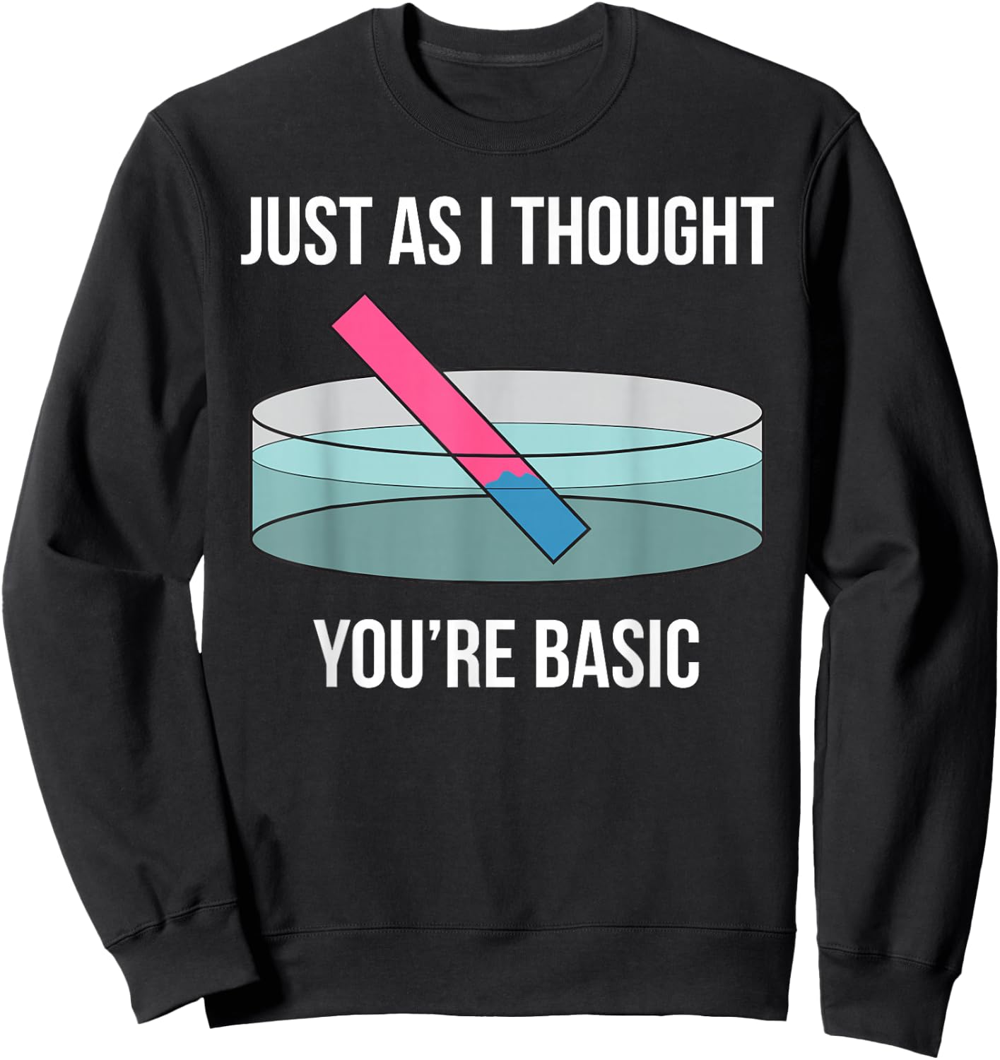 Just As I Thought You're Basic Funny PH Scale Science Pun Sweatshirt - Sweatshirt | Black