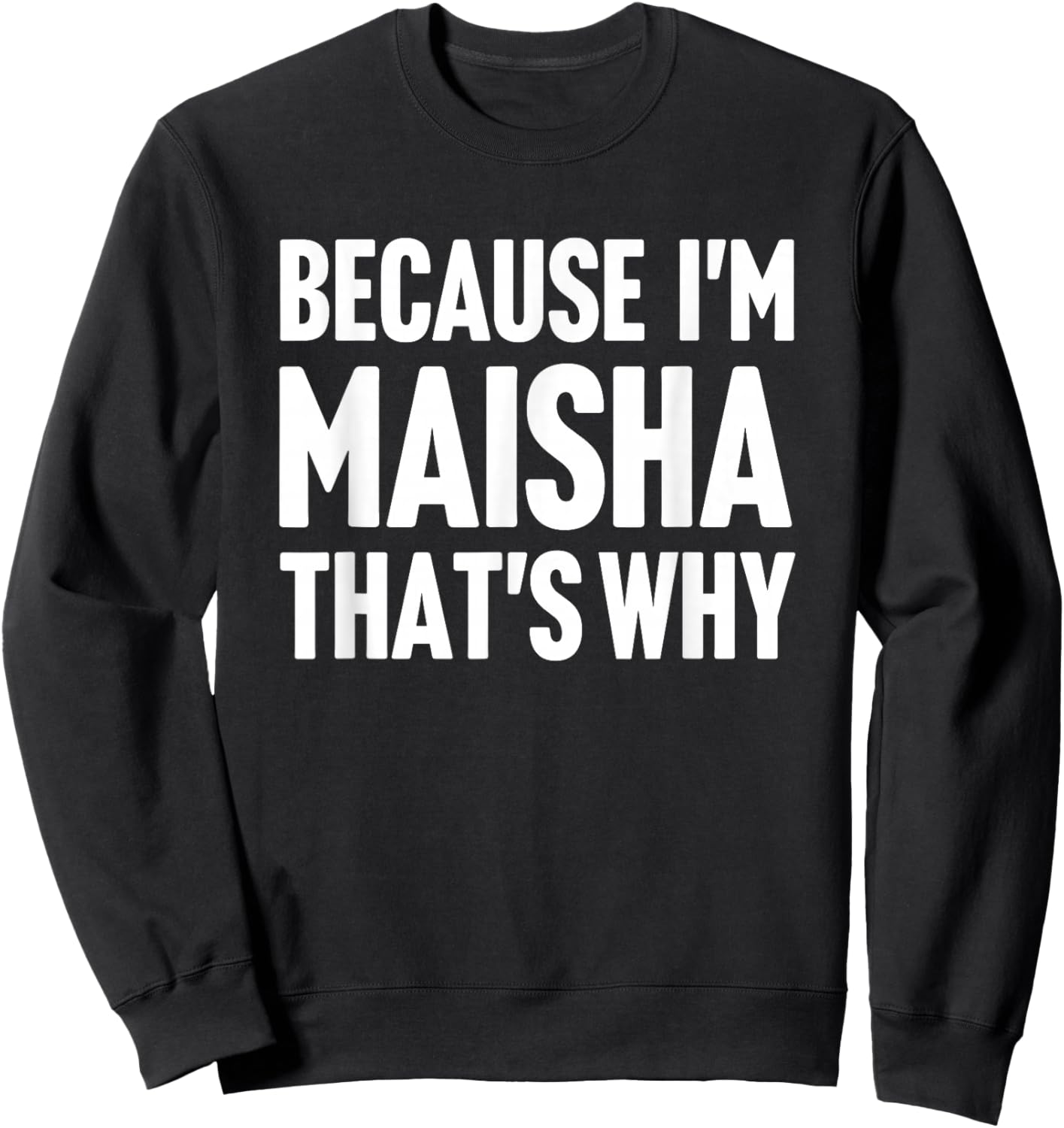 Because I'm Maisha That's Why Am Personalized Name Sweatshirt - Sweatshirt | Black