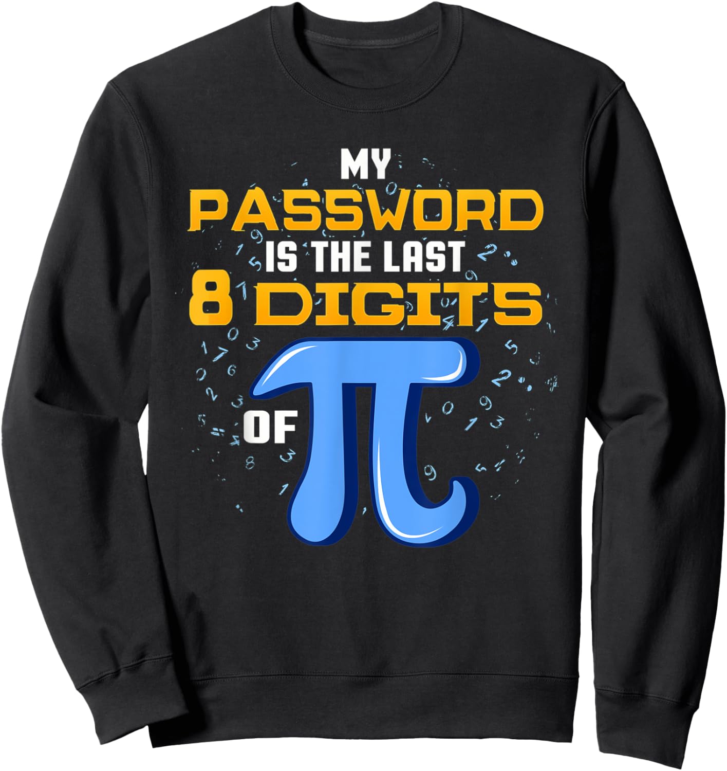 My Password Is The Last 8 Digits Of Pi T Shirt Math IT Gift Sweatshirt - Sweatshirt | Black