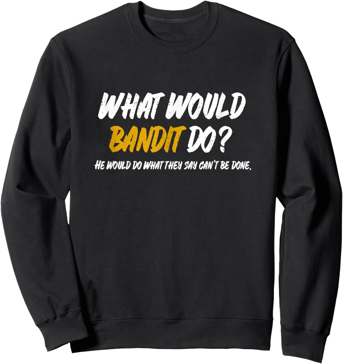 What Would Bandit do? What They say Can't be Done Shirt Sweatshirt - Sweatshirt | Black