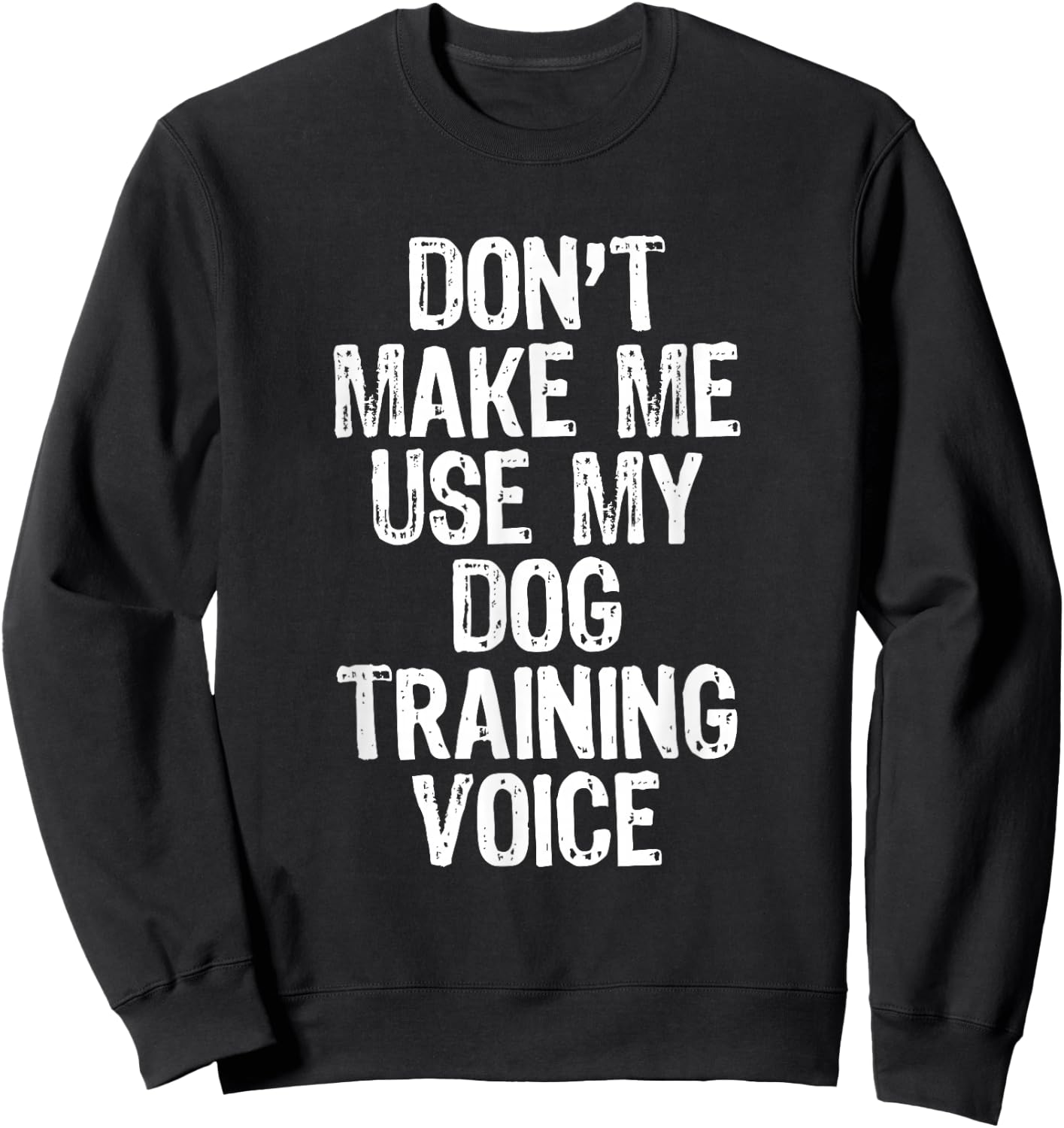 Don't Make Me Use My Dog Training Voice Trainer Funny Sweatshirt - Sweatshirt | Black