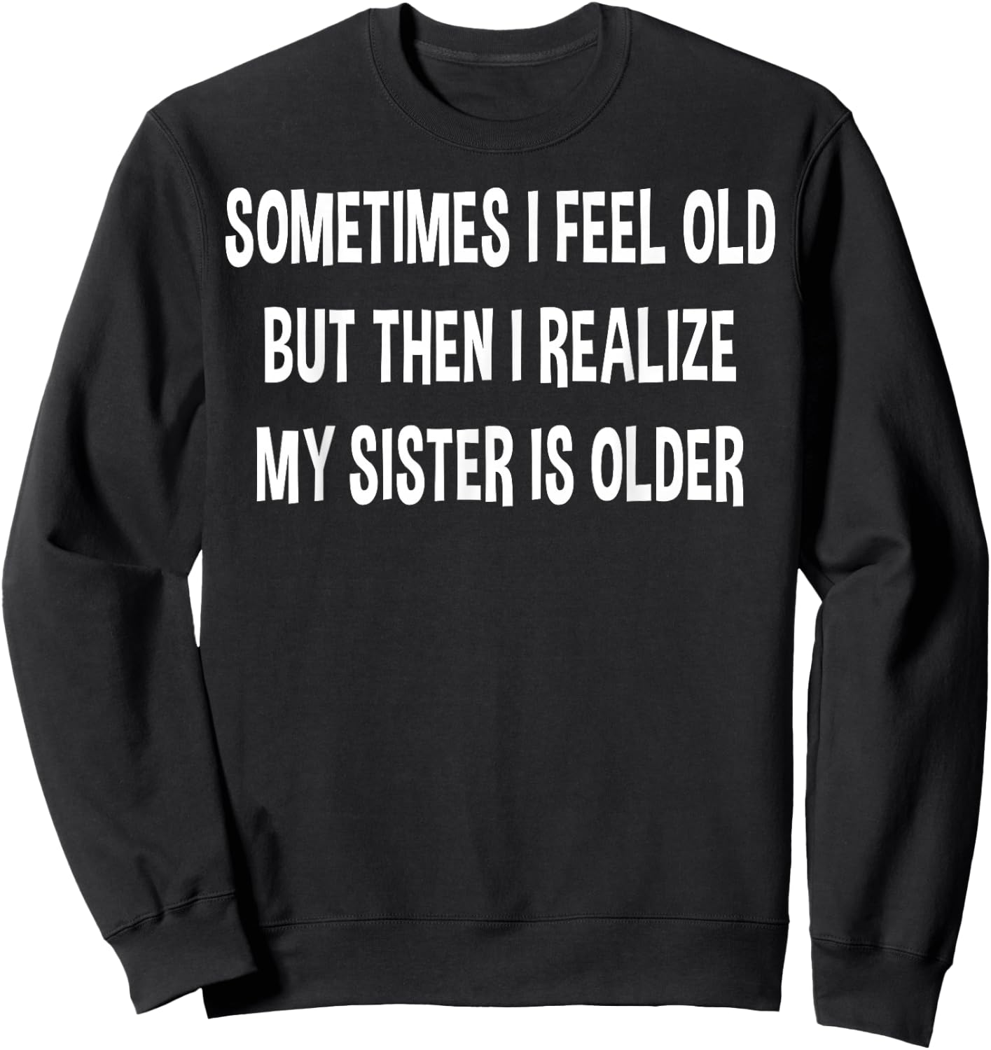 Sometimes I Feel Old But Then I Realize My Sister Is Older Sweatshirt - Sweatshirt | Black
