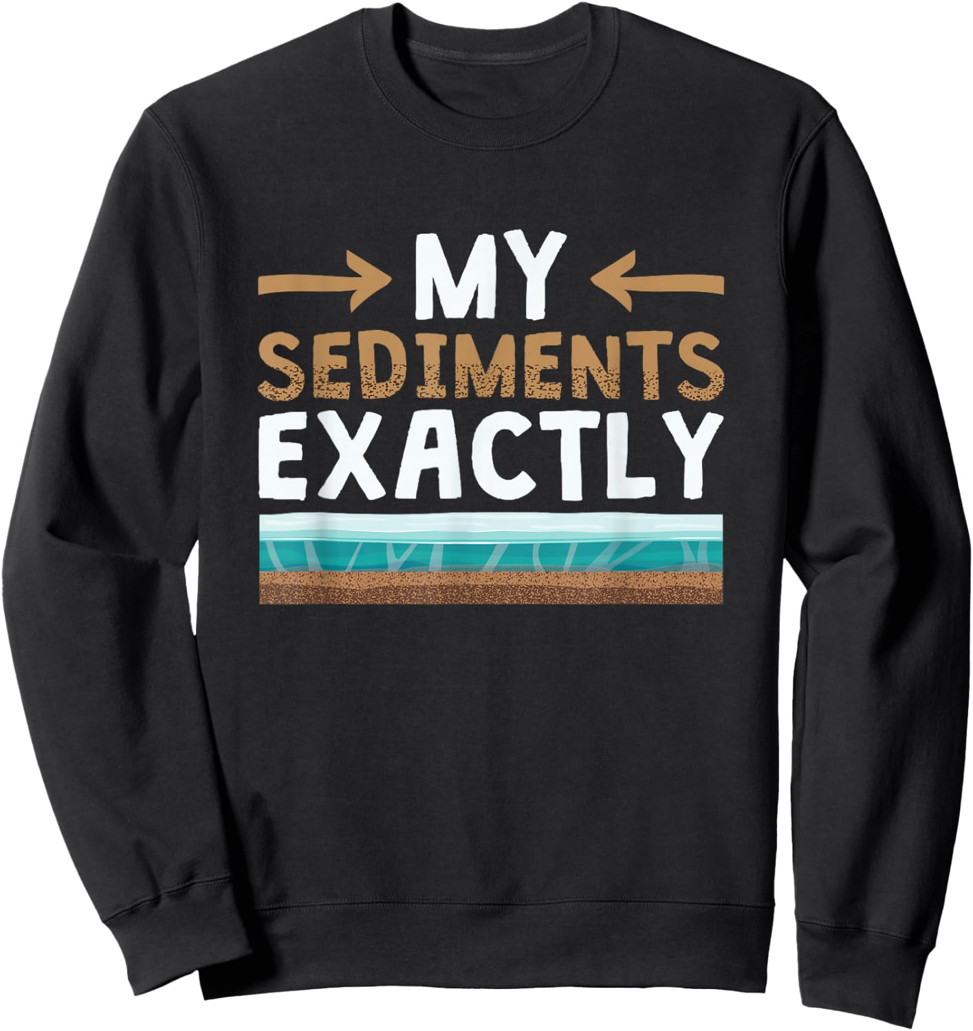 My Sediments Exactly - Funny Geologist Geology Sweatshirt - Sweatshirt | Black