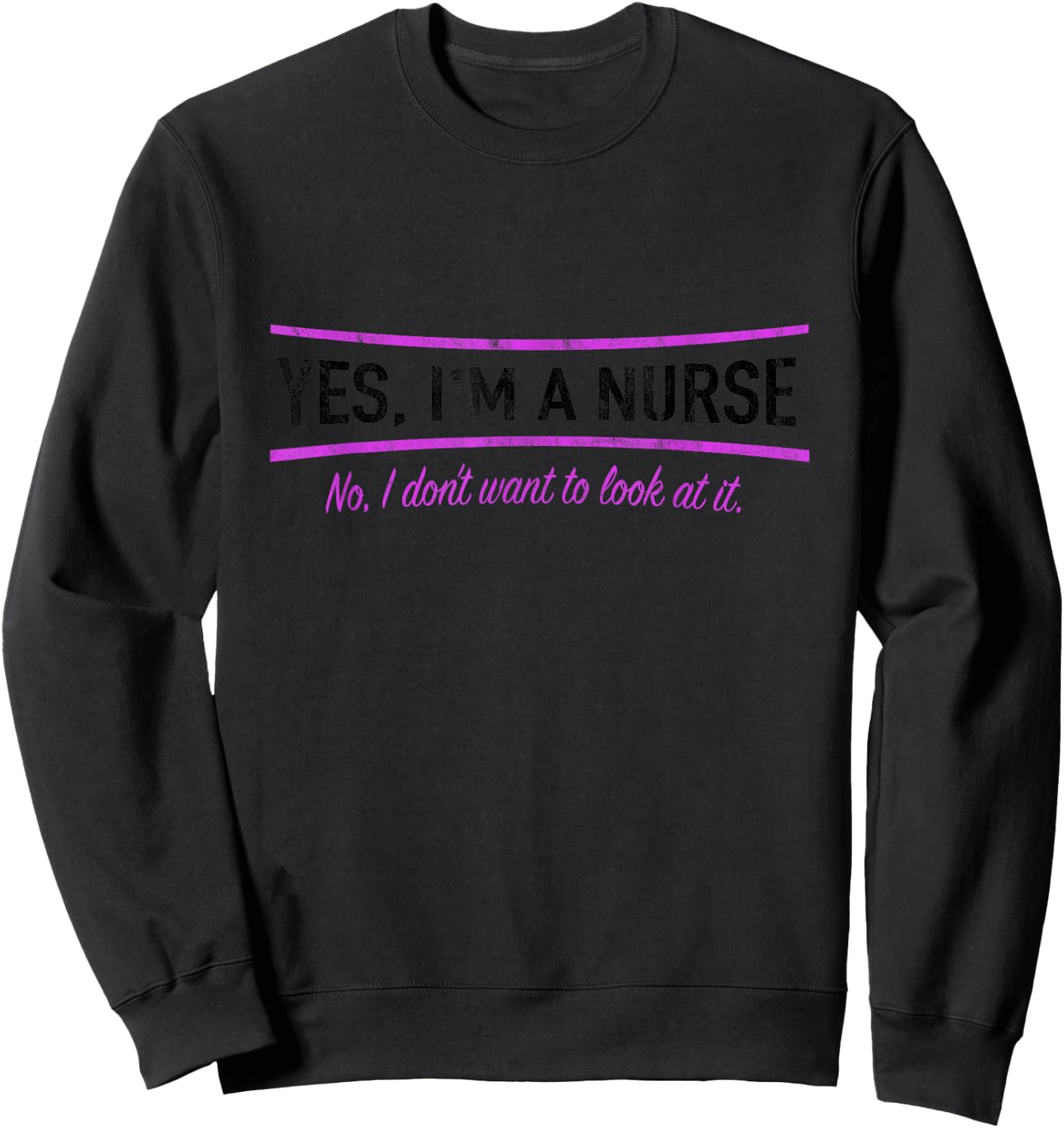 Yes I'm A Nurse No I Do Not Want To Look At It Nursing Sweatshirt - Sweatshirt | Black