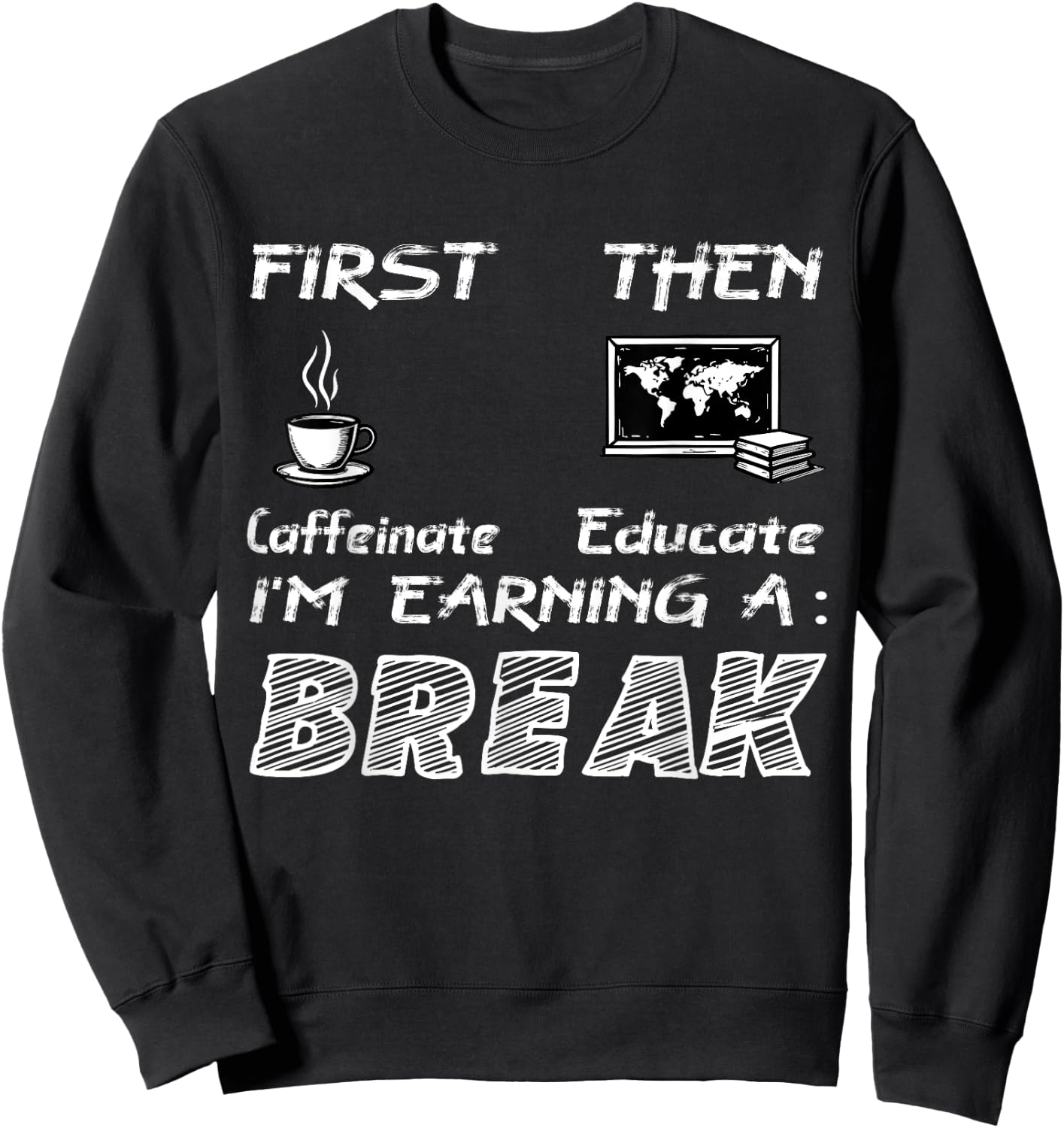 First Caffeinate Then Educate I Am Earning A Break Fun Sweatshirt - Sweatshirt | Black