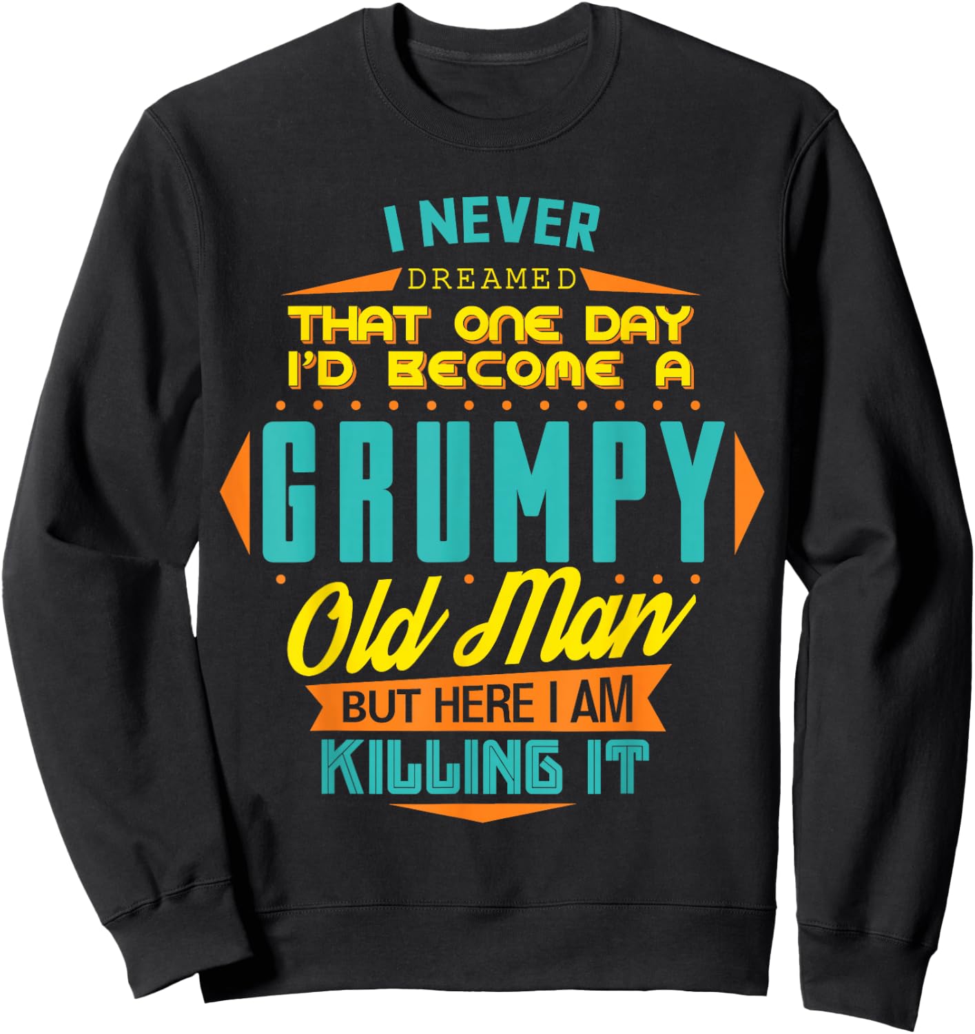 Never Dreamed That I'd Become A Grumpy Old Man Funny Sweatshirt - Sweatshirt | Black