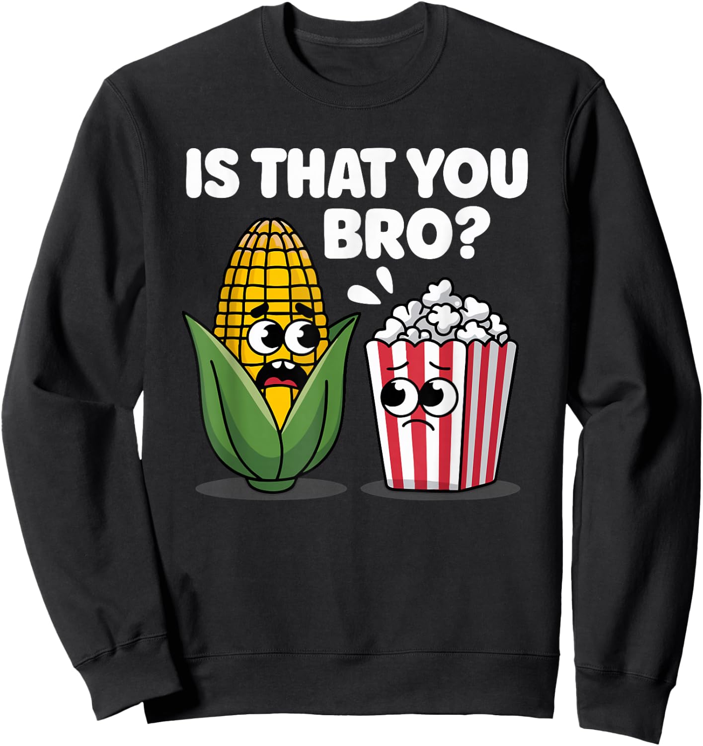 Funny Is That You Bro? Corn and Popcorn Sarcastic Food Sweatshirt - Sweatshirt | Black