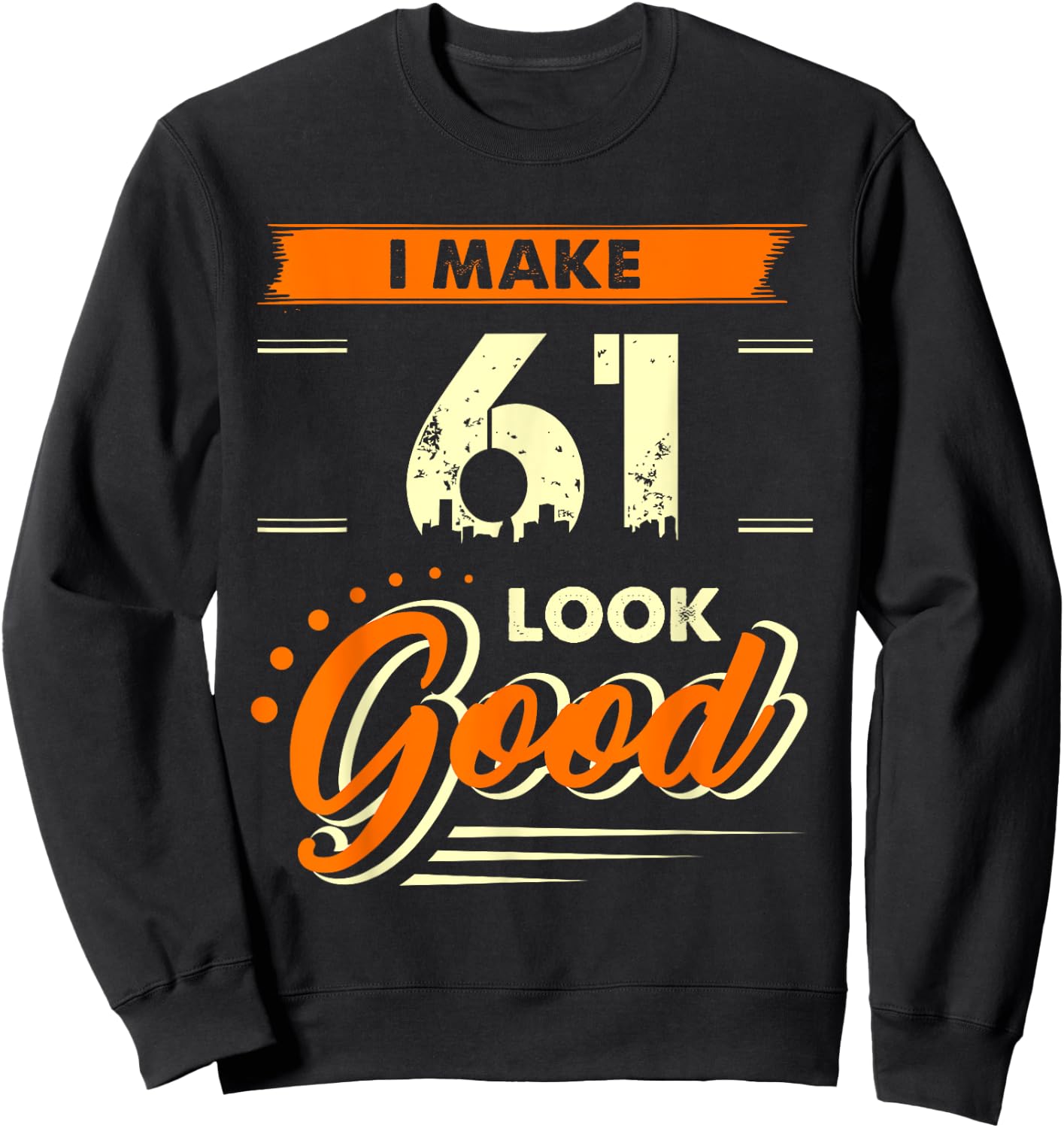 I Make 61 Years Old Look Good Funny 61st Birthday Gift Sweatshirt - Sweatshirt | Black