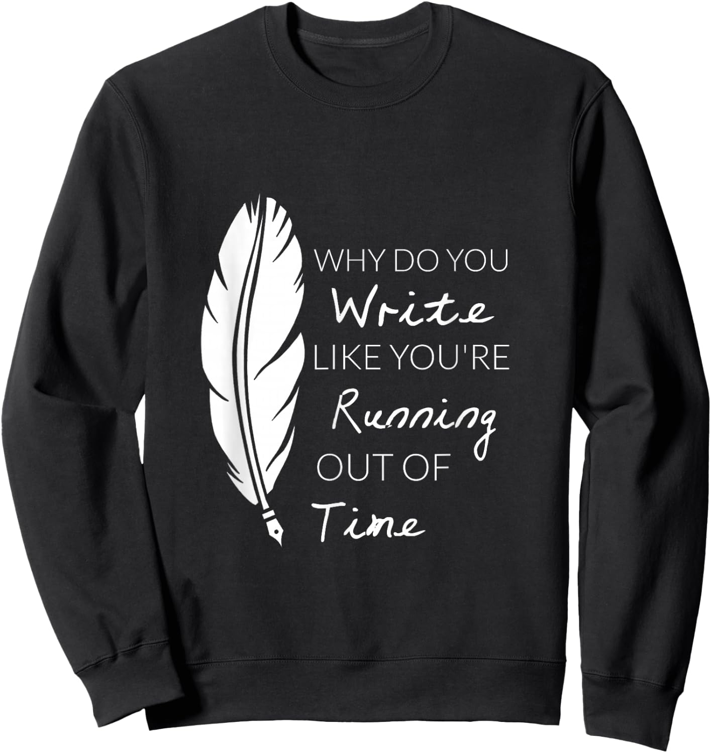Why Do You Write Like You're Running Out Of Time Shirt Sweatshirt - Sweatshirt | Black