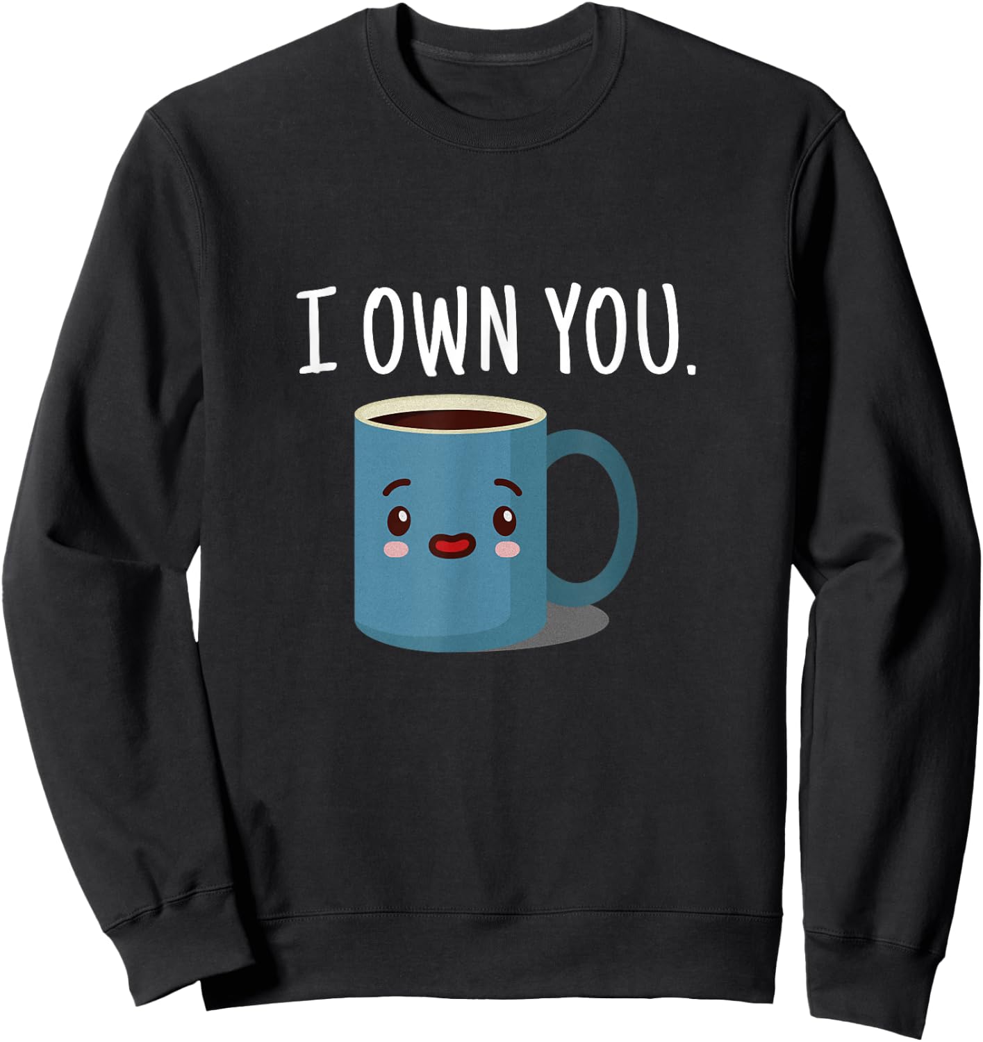 I Own You Funny Coffee Cup T Shirt Sweatshirt - Sweatshirt | Black