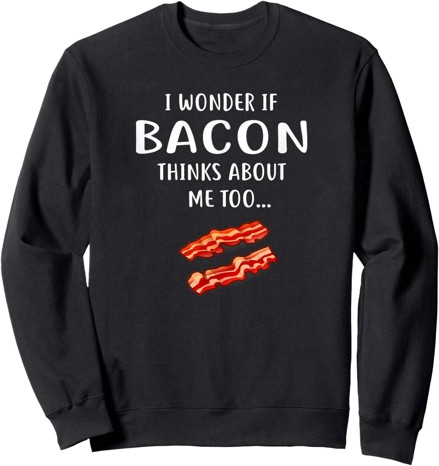 I Wonder If Bacon Thinks About Me Too for Bacon Love Sweatshirt - Sweatshirt | Black