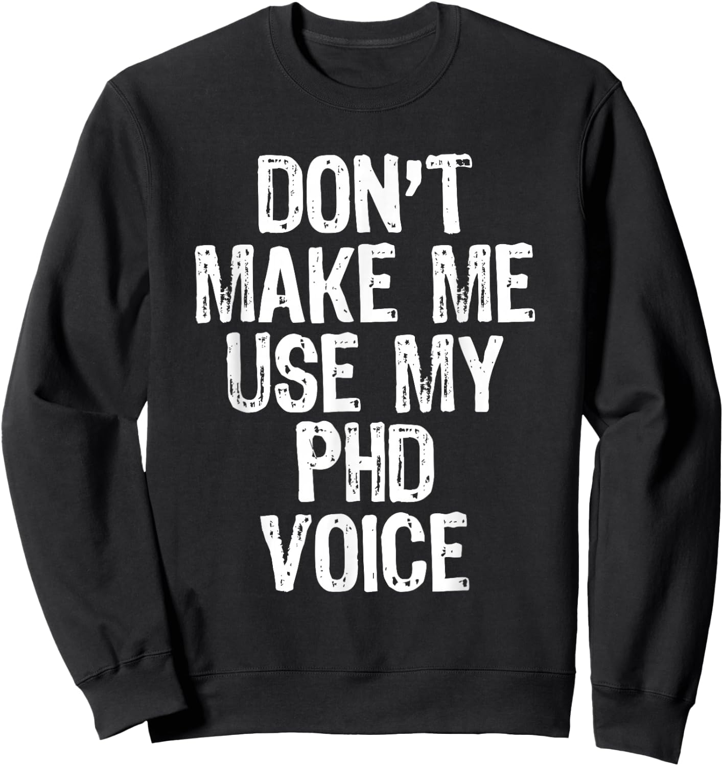 Don't Make Me Use My PhD Voice Ph.D Sweatshirt - Sweatshirt | Black