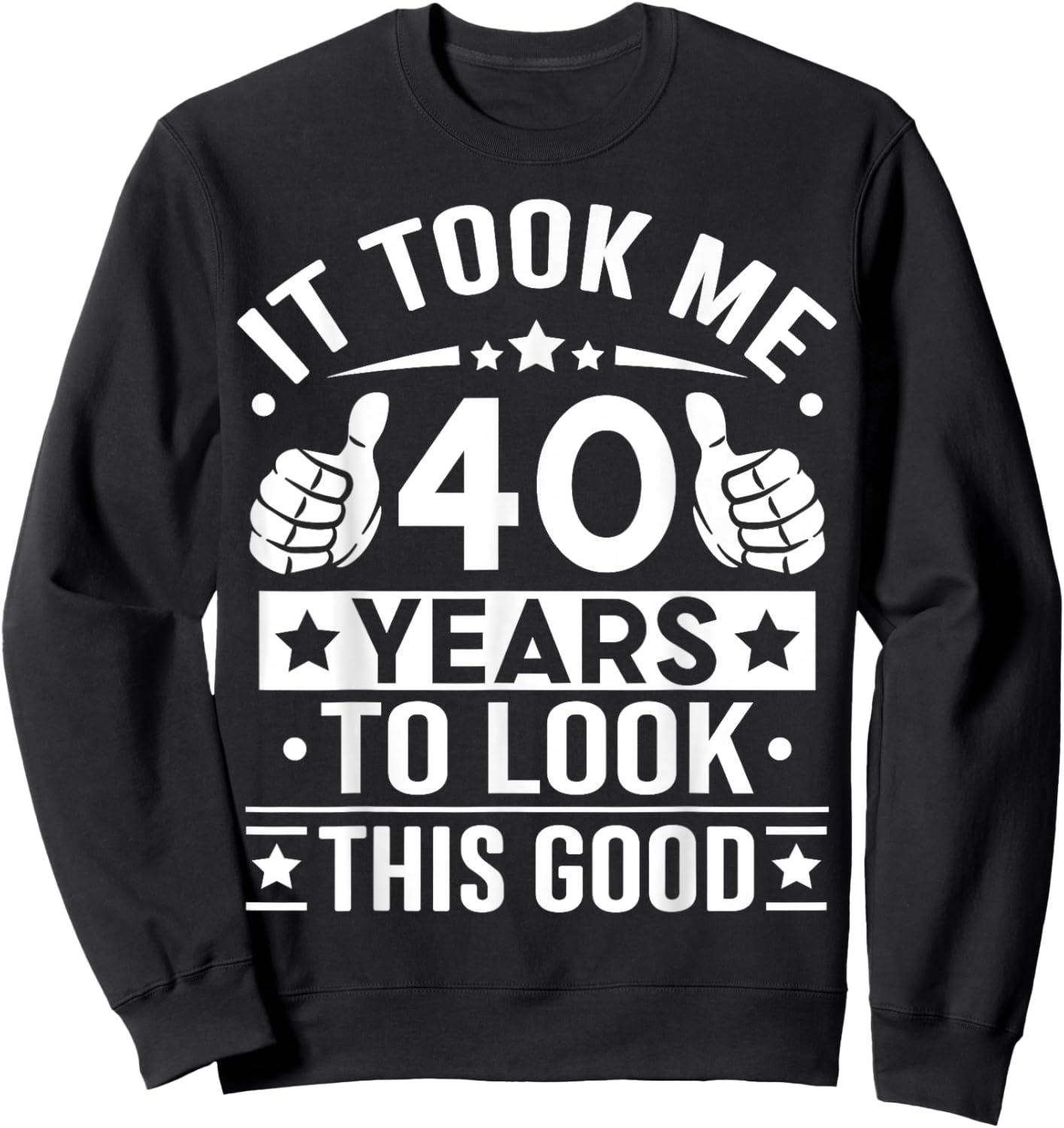 It Took Me 40 Years to Look This Good Happy 40th Birthday Sweatshirt - Sweatshirt | Black
