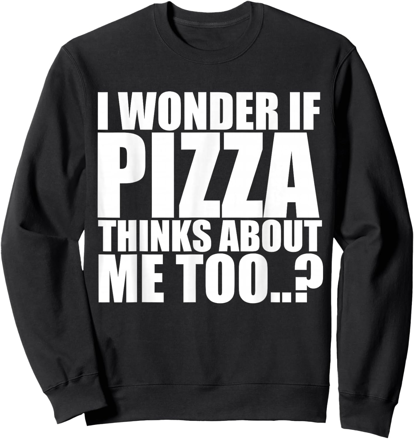 I Wonder If Pizza Thinks About Me Too T Shirt Sweatshirt - Sweatshirt | Black