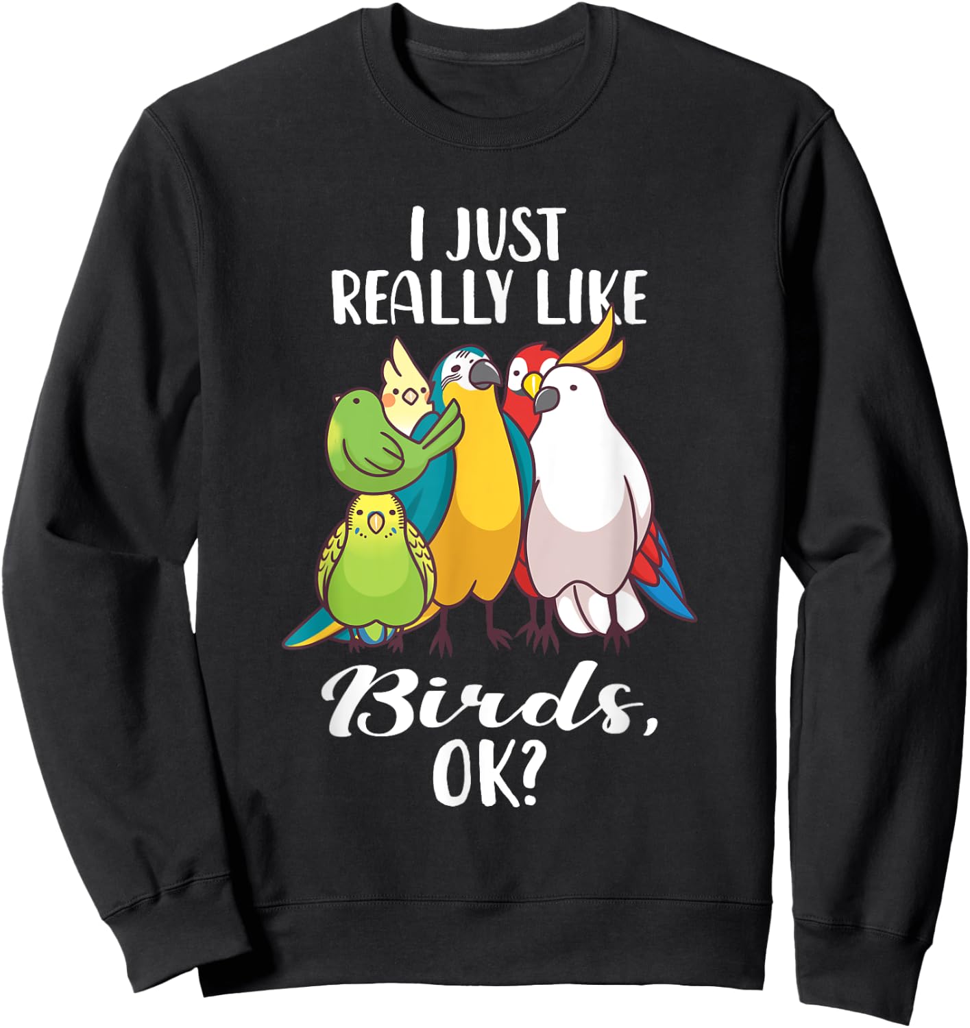 I Just Really Like Birds Parrot Cockatoo Budgerigar T Shirt Sweatshirt - Sweatshirt | Black